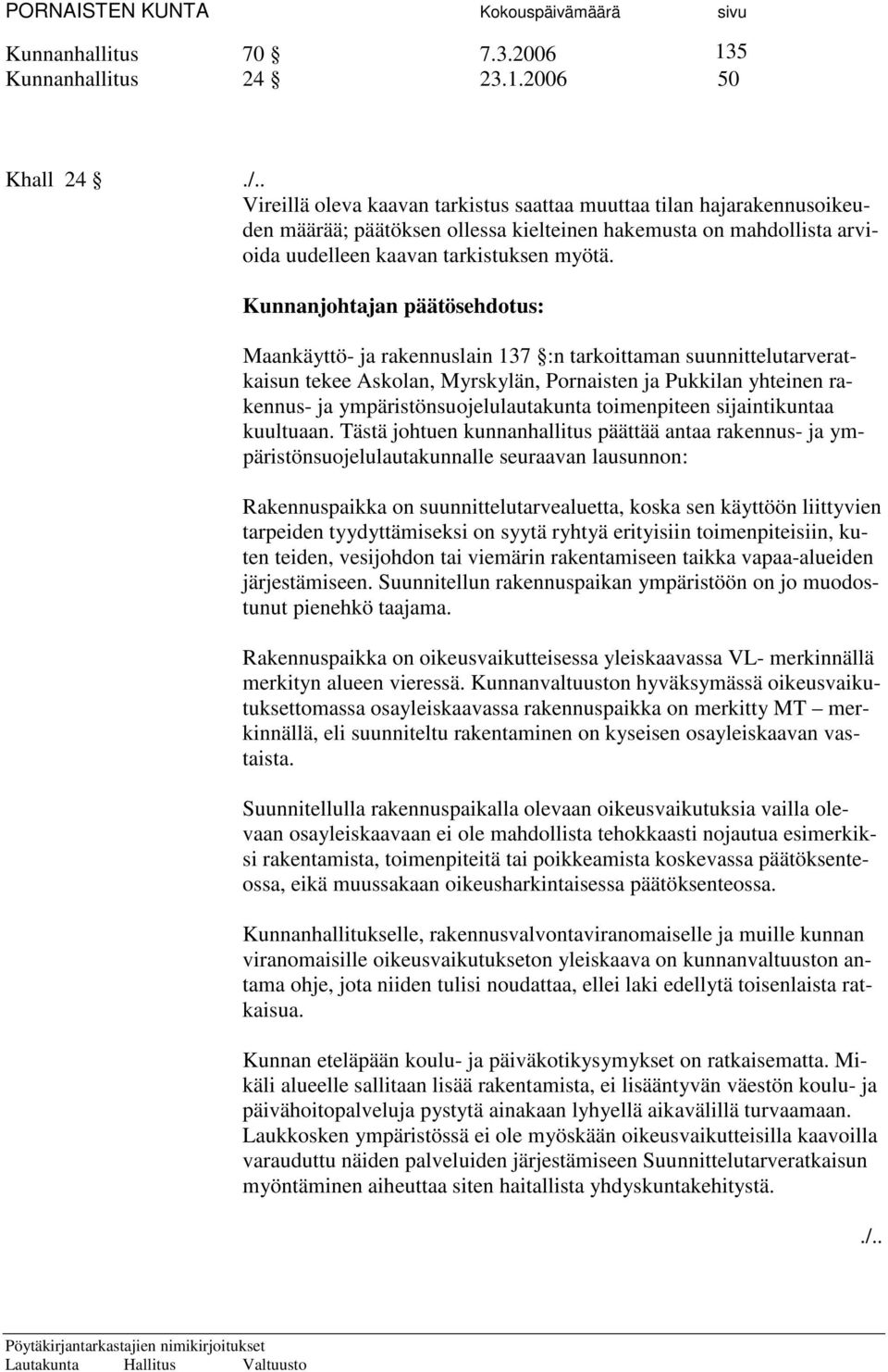 2006 50 Khall 24 Vireillä oleva kaavan tarkistus saattaa muuttaa tilan hajarakennusoikeuden määrää; päätöksen ollessa kielteinen hakemusta on mahdollista arvioida uudelleen kaavan tarkistuksen myötä.