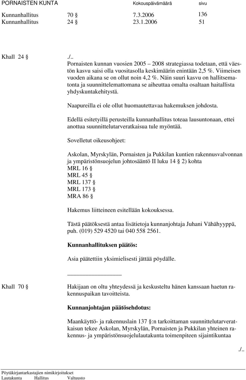 Naapureilla ei ole ollut huomautettavaa hakemuksen johdosta. Edellä esitetyillä perusteilla kunnanhallitus toteaa lausuntonaan, ettei anottua suunnittelutarveratkaisua tule myöntää.