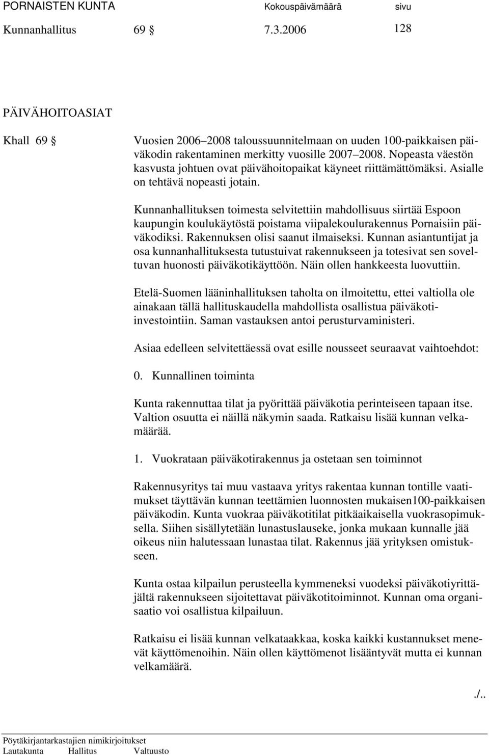 Kunnanhallituksen toimesta selvitettiin mahdollisuus siirtää Espoon kaupungin koulukäytöstä poistama viipalekoulurakennus Pornaisiin päiväkodiksi. Rakennuksen olisi saanut ilmaiseksi.