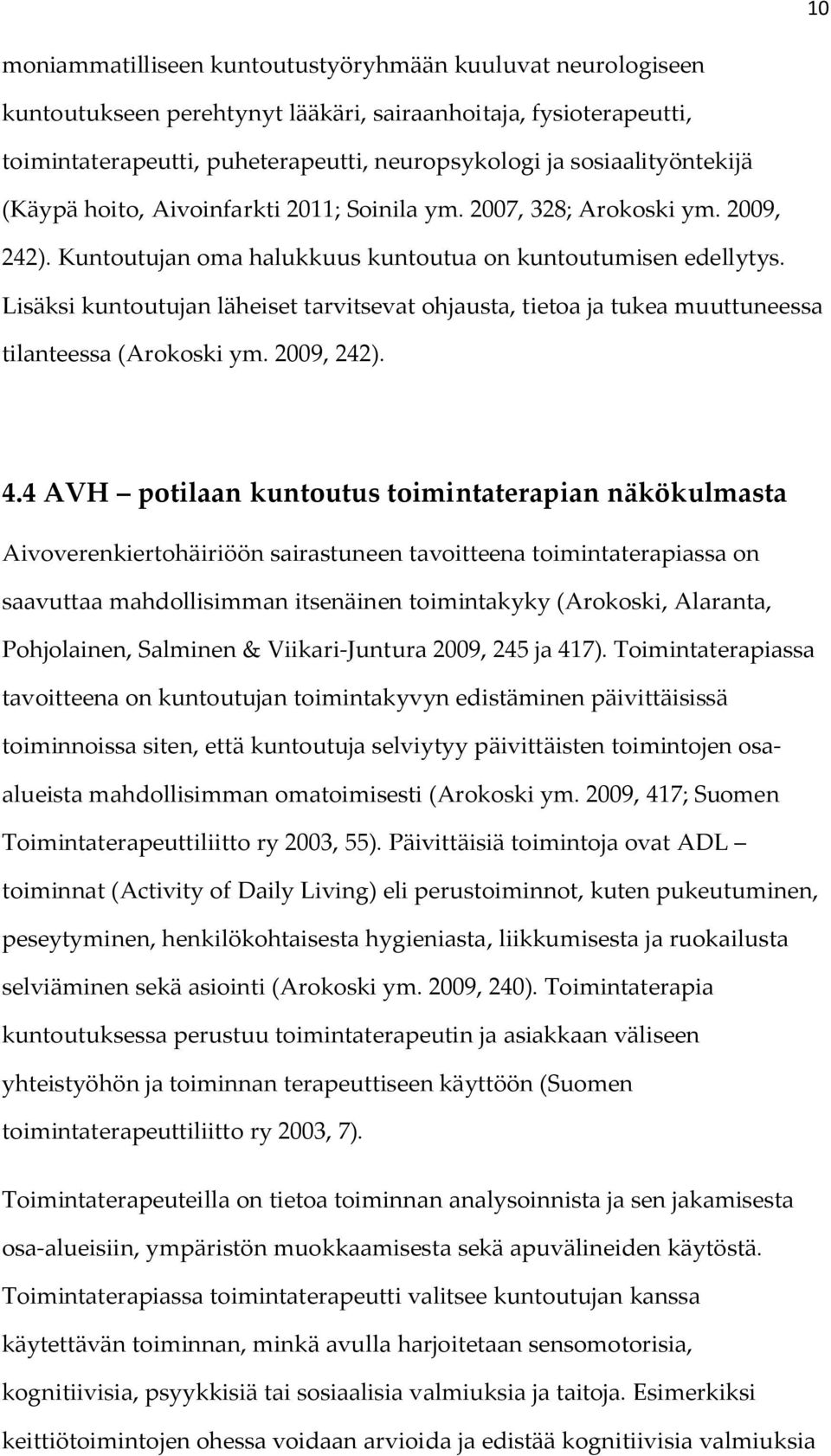 Lisäksi kuntoutujan läheiset tarvitsevat ohjausta, tietoa ja tukea muuttuneessa tilanteessa (Arokoski ym. 2009, 242). 4.