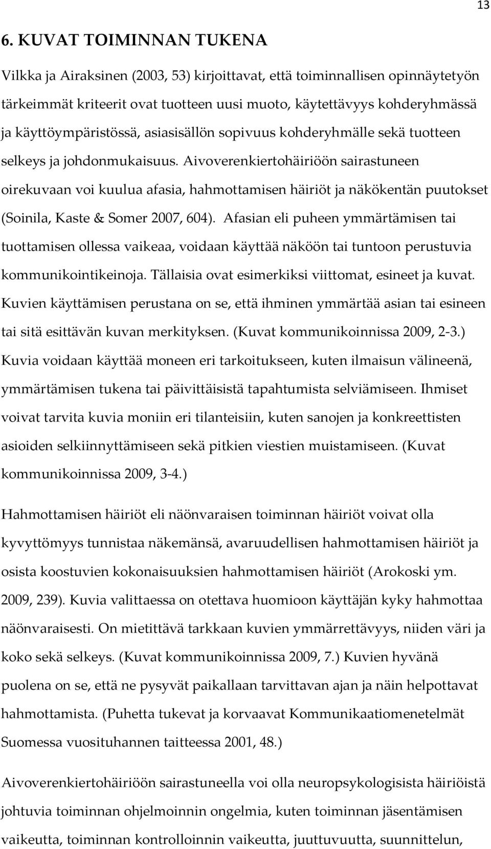 Aivoverenkiertohäiriöön sairastuneen oirekuvaan voi kuulua afasia, hahmottamisen häiriöt ja näkökentän puutokset (Soinila, Kaste & Somer 2007, 604).