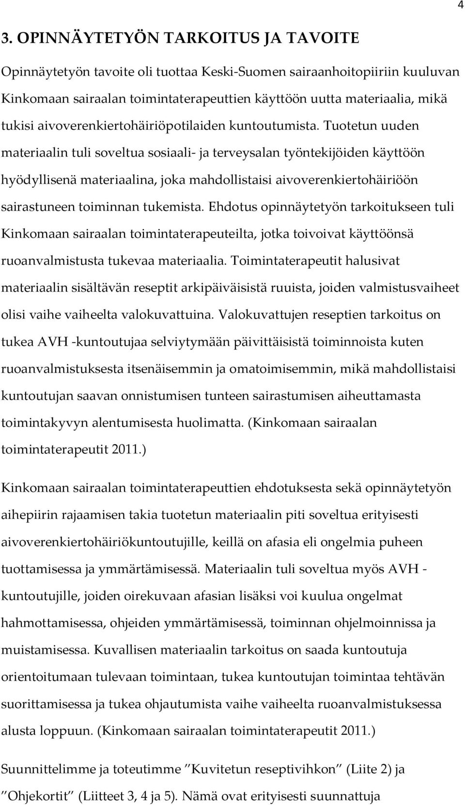 Tuotetun uuden materiaalin tuli soveltua sosiaali- ja terveysalan työntekijöiden käyttöön hyödyllisenä materiaalina, joka mahdollistaisi aivoverenkiertohäiriöön sairastuneen toiminnan tukemista.