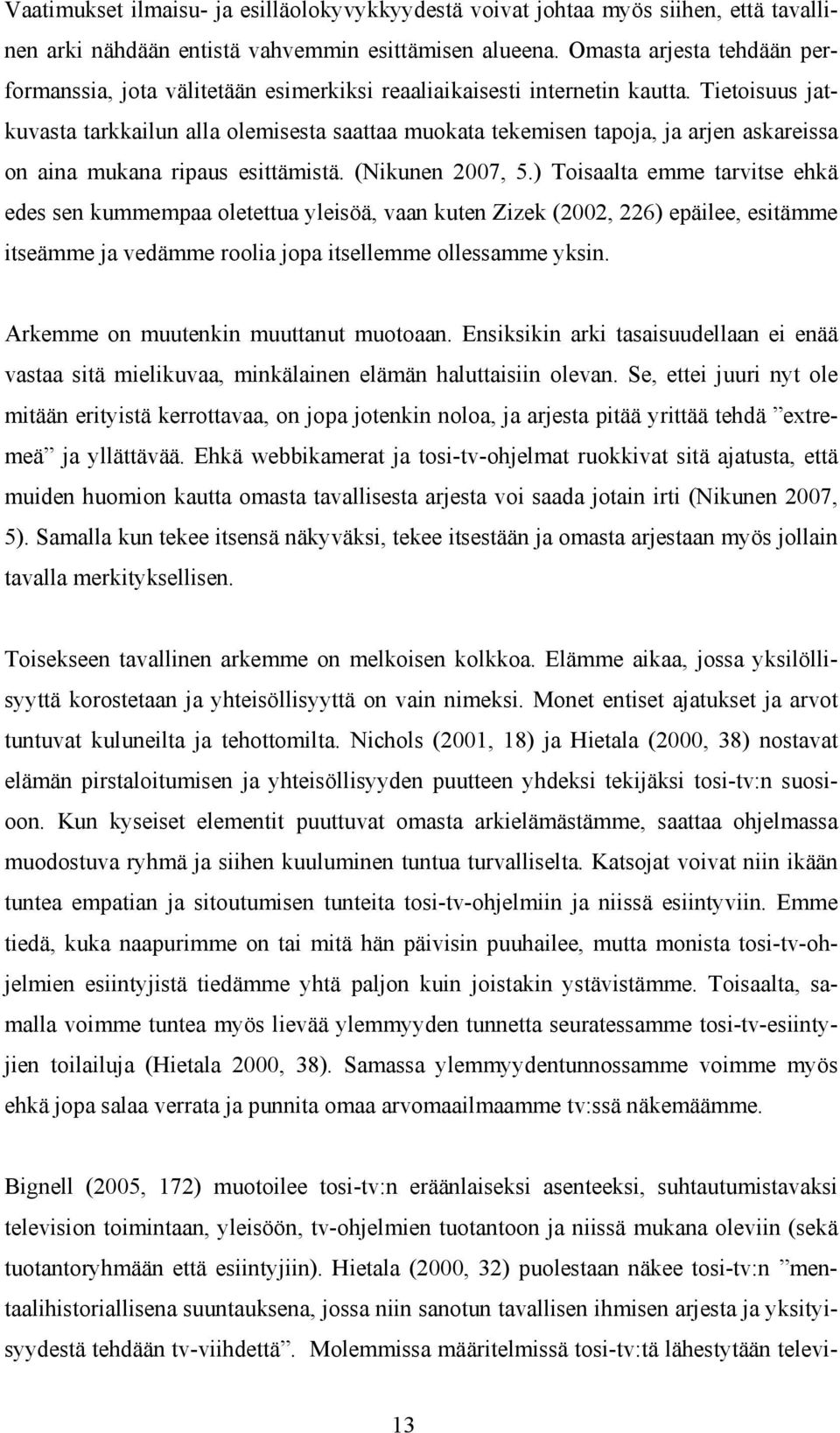 Tietoisuus jatkuvasta tarkkailun alla olemisesta saattaa muokata tekemisen tapoja, ja arjen askareissa on aina mukana ripaus esittämistä. (Nikunen 2007, 5.