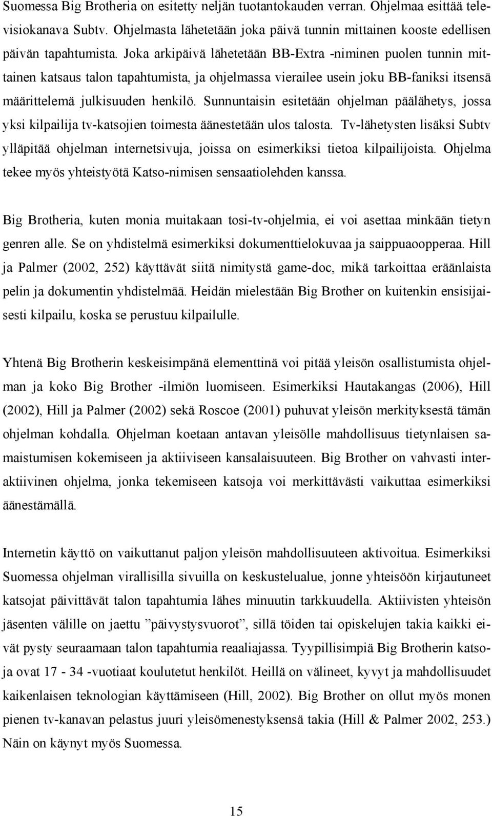 Sunnuntaisin esitetään ohjelman päälähetys, jossa yksi kilpailija tv-katsojien toimesta äänestetään ulos talosta.