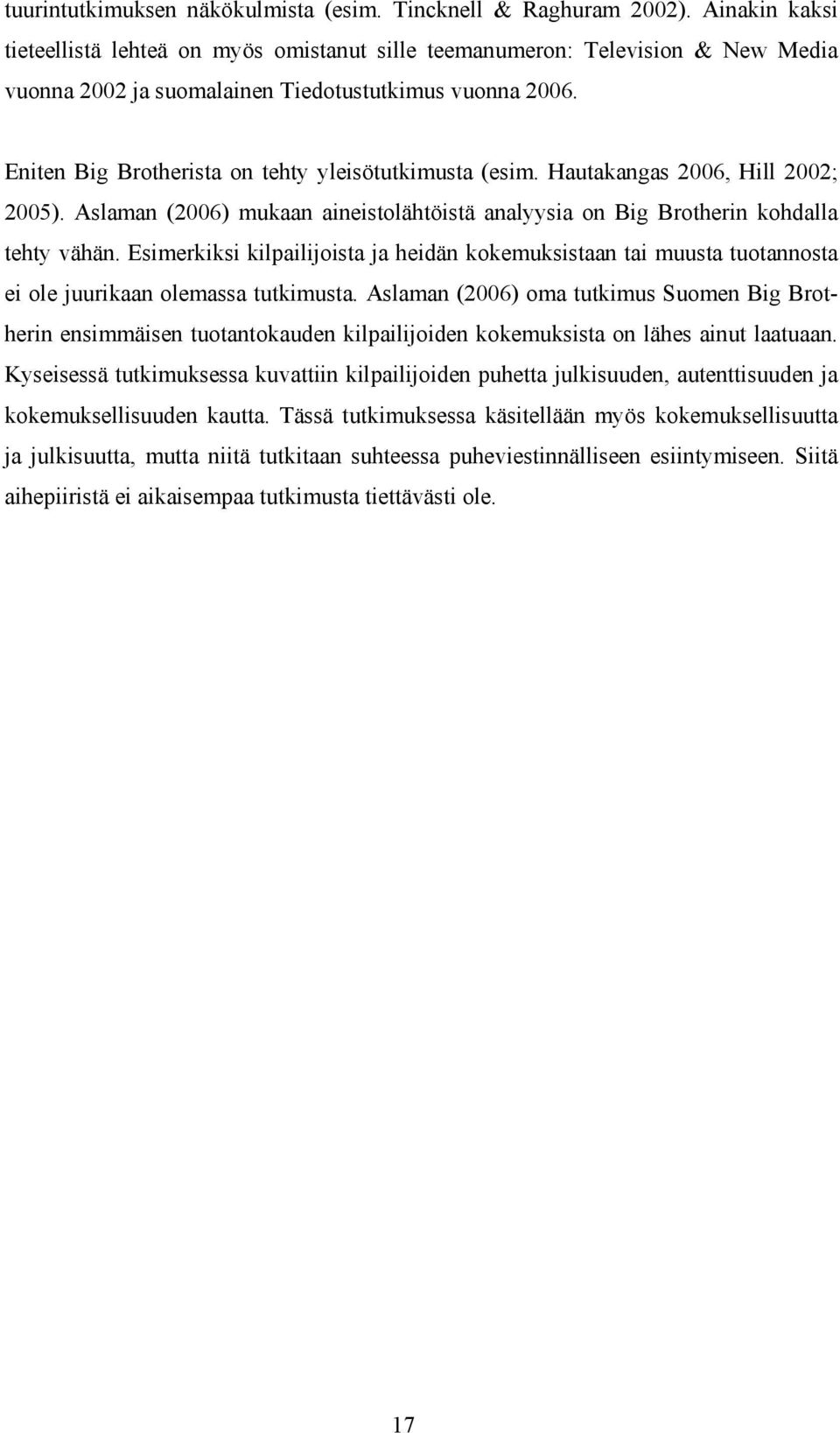 Eniten Big Brotherista on tehty yleisötutkimusta (esim. Hautakangas 2006, Hill 2002; 2005). Aslaman (2006) mukaan aineistolähtöistä analyysia on Big Brotherin kohdalla tehty vähän.