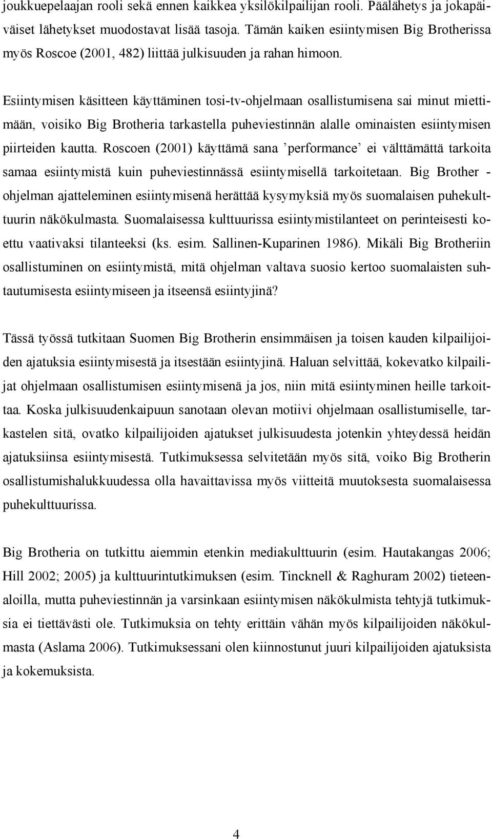 Esiintymisen käsitteen käyttäminen tosi-tv-ohjelmaan osallistumisena sai minut miettimään, voisiko Big Brotheria tarkastella puheviestinnän alalle ominaisten esiintymisen piirteiden kautta.