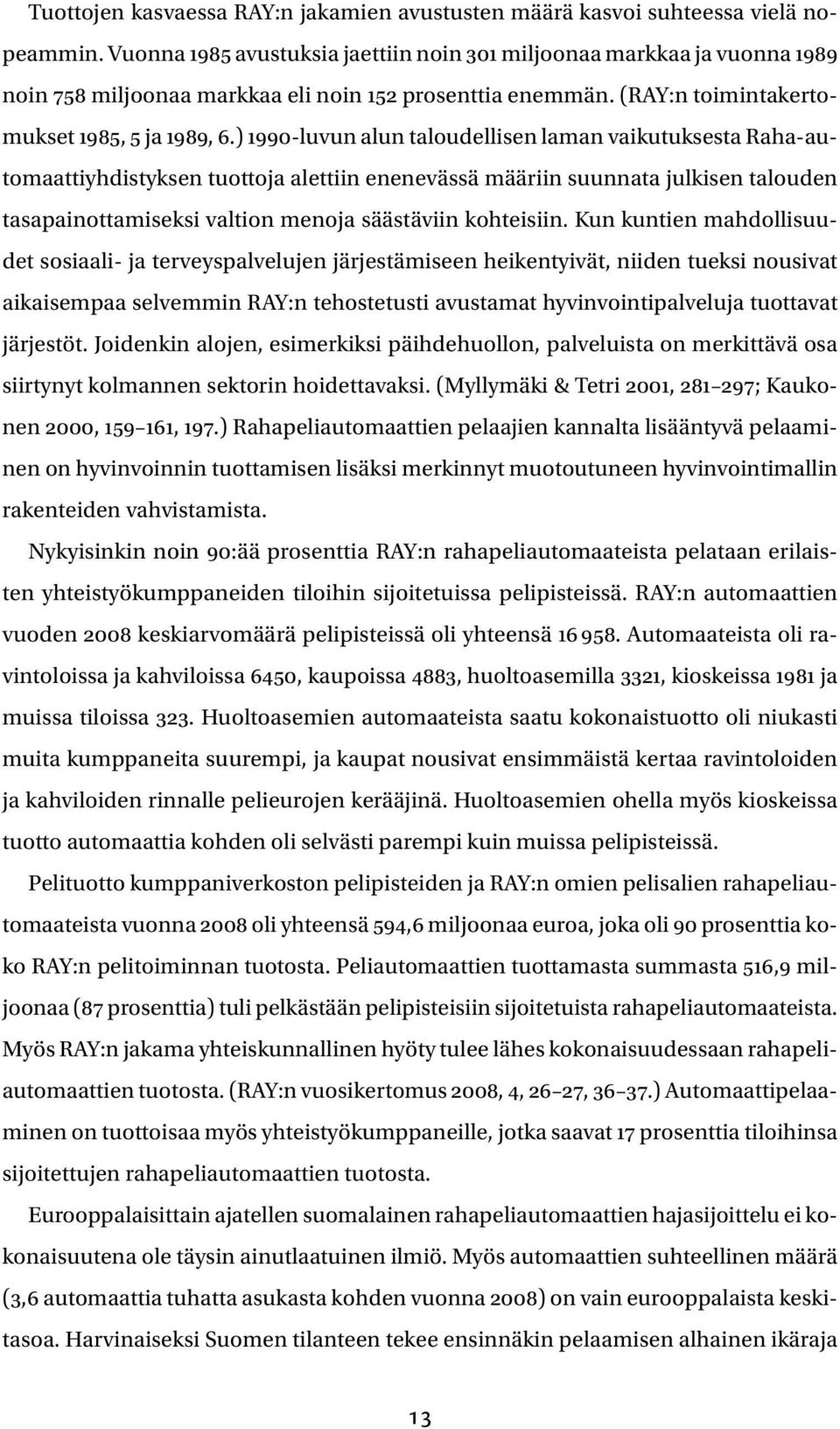 ) 1990-luvun alun taloudellisen laman vaikutuksesta Raha-automaattiyhdistyksen tuottoja alettiin enenevässä määriin suunnata julkisen talouden tasapainottamiseksi valtion menoja säästäviin kohteisiin.