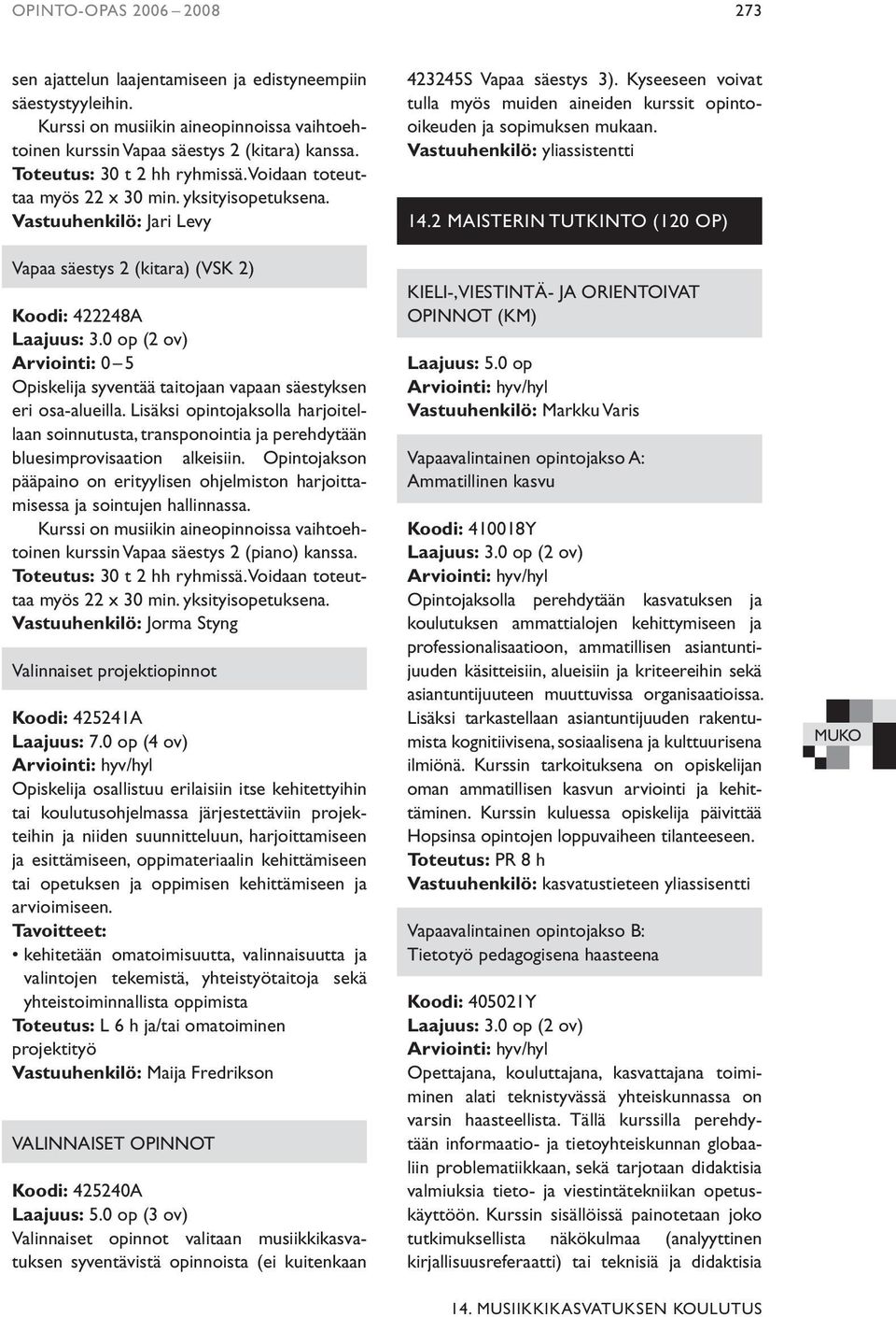 Lisäksi opintojaksolla harjoitellaan soinnutusta, transponointia ja perehdytään bluesimprovisaation alkeisiin.