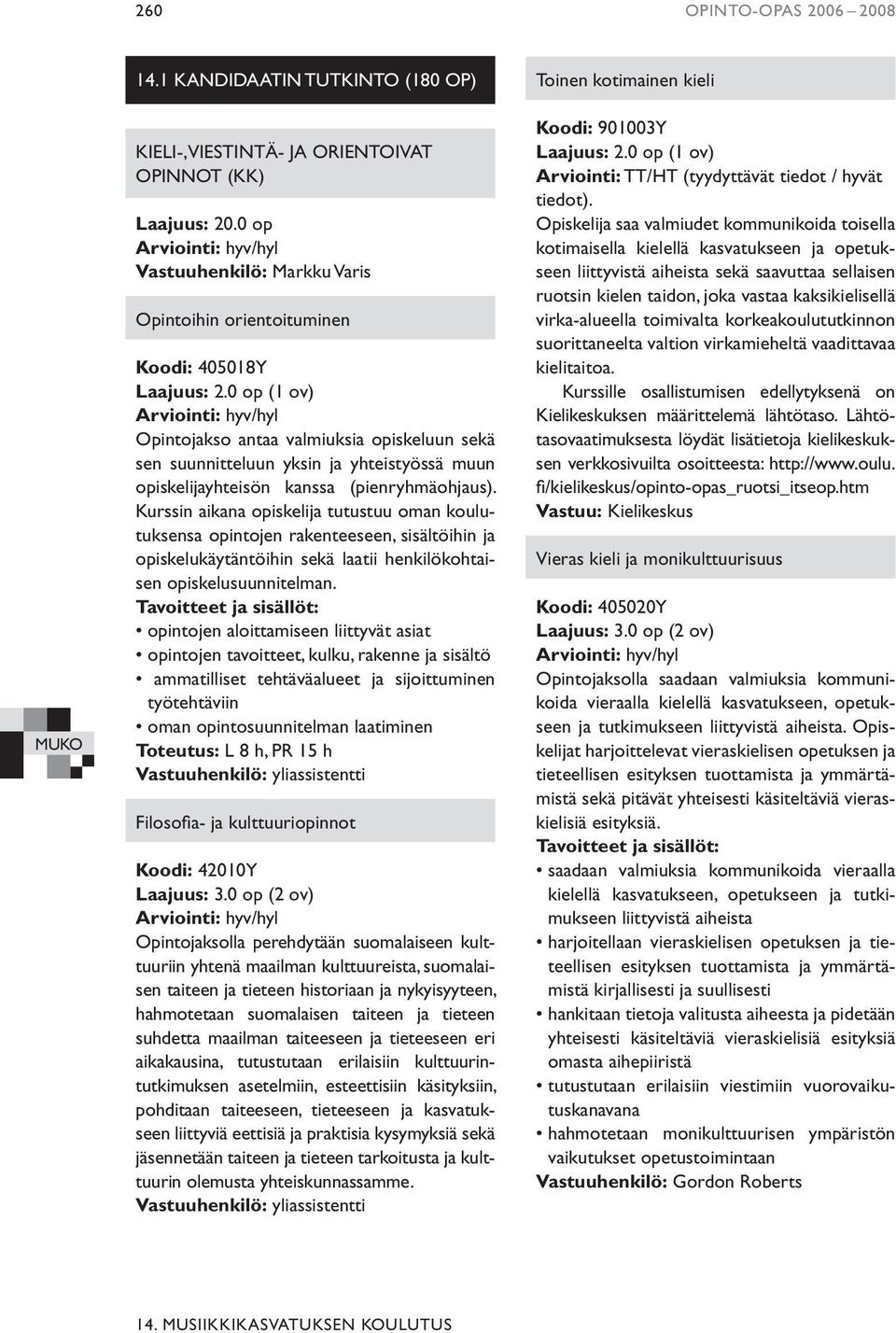 0 op (1 ov) Opintojakso antaa valmiuksia opiskeluun sekä sen suunnitteluun yksin ja yhteistyössä muun opiskelijayhteisön kanssa (pienryhmäohjaus).