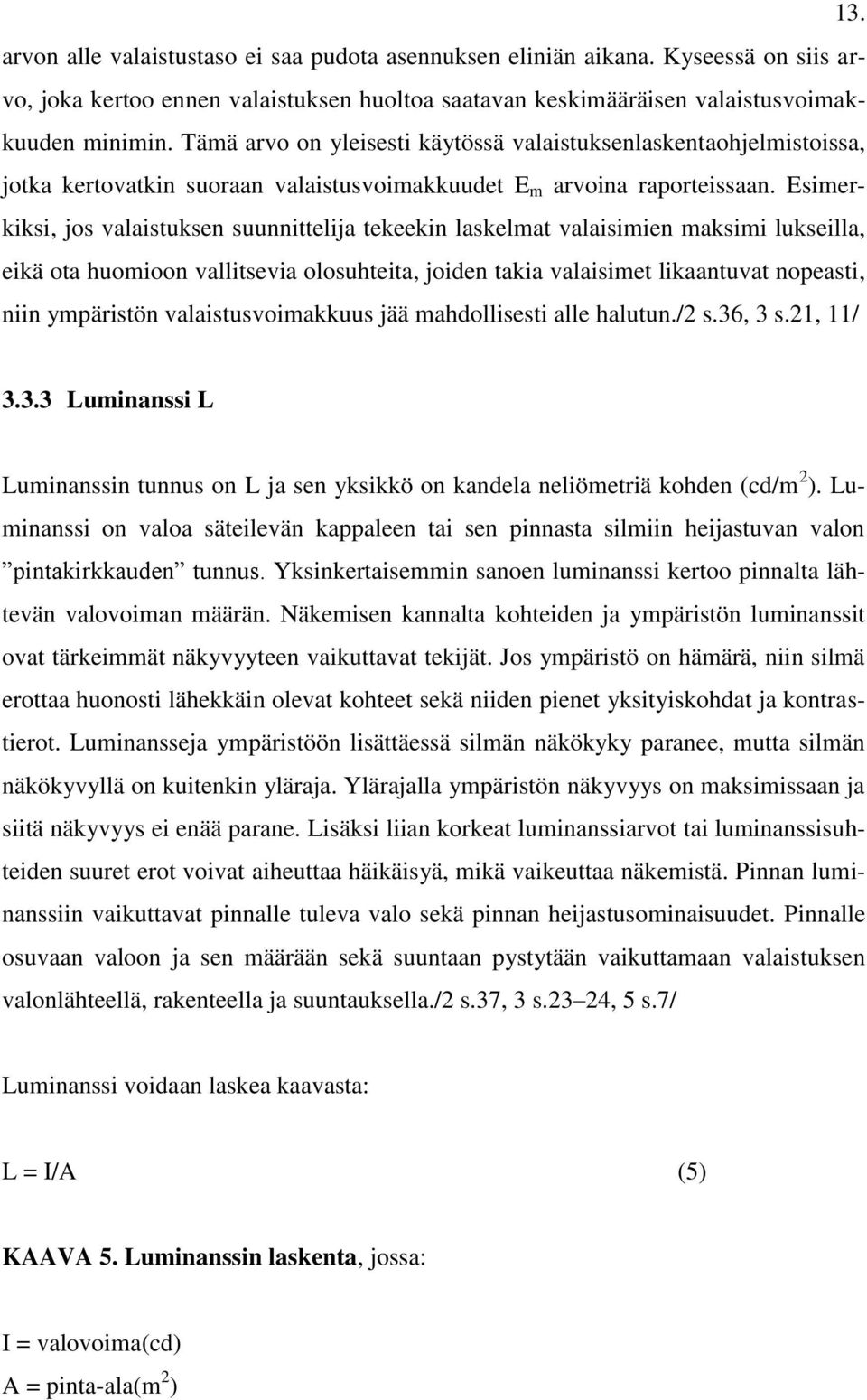 Esimerkiksi, jos valaistuksen suunnittelija tekeekin laskelmat valaisimien maksimi lukseilla, eikä ota huomioon vallitsevia olosuhteita, joiden takia valaisimet likaantuvat nopeasti, niin ympäristön