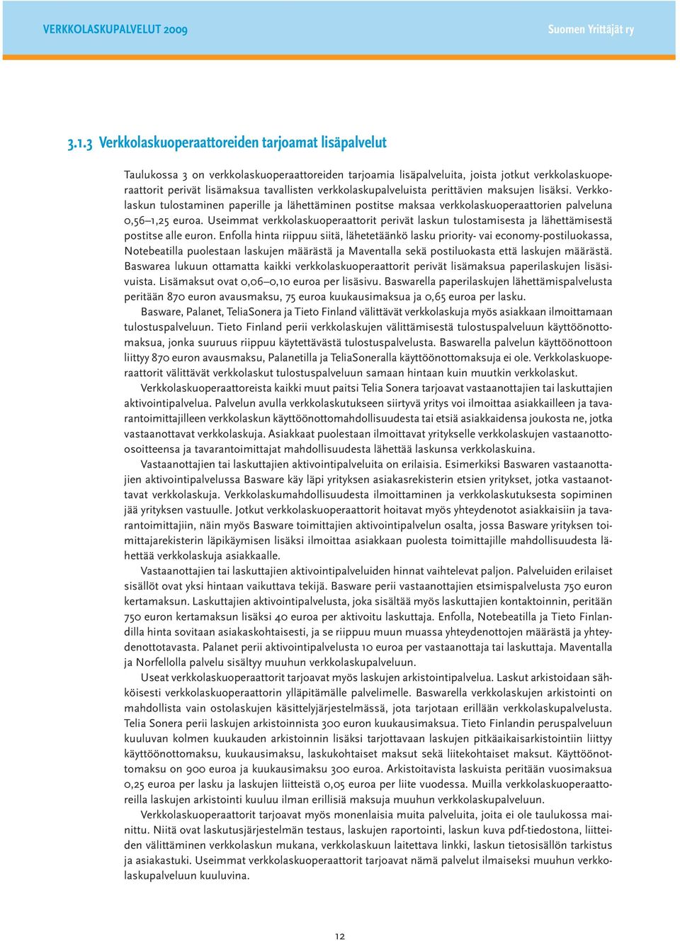 verkkolaskupalveluista perittävien maksujen lisäksi. Verkkolaskun tulostaminen paperille ja lähettäminen postitse maksaa verkkolaskuoperaattorien palveluna 0,56 1,25 euroa.