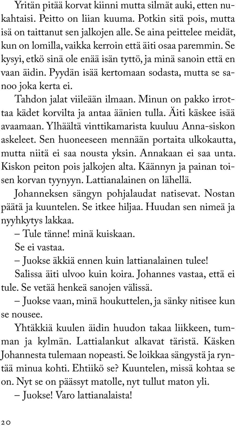 Pyydän isää kertomaan sodasta, mutta se sanoo joka kerta ei. Tahdon jalat viileään ilmaan. Minun on pakko irrottaa kädet korvilta ja antaa äänien tulla. Äiti käskee isää avaamaan.