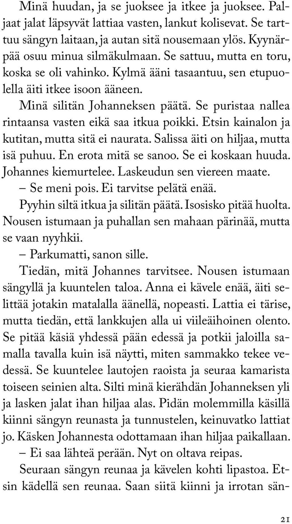 Se puristaa nallea rintaansa vasten eikä saa itkua poikki. Etsin kainalon ja kutitan, mutta sitä ei naurata. Salissa äiti on hiljaa, mutta isä puhuu. En erota mitä se sanoo. Se ei koskaan huuda.