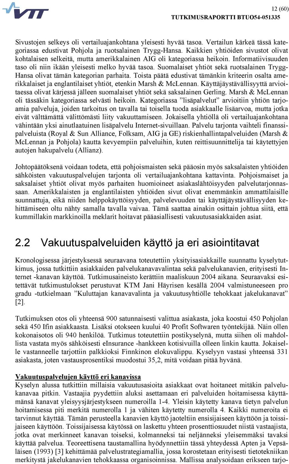 Suomalaiset yhtiöt sekä ruotsalainen Trygg- Hansa olivat tämän kategorian parhaita. Toista päätä edustivat tämänkin kriteerin osalta amerikkalaiset ja englantilaiset yhtiöt, etenkin Marsh & McLennan.