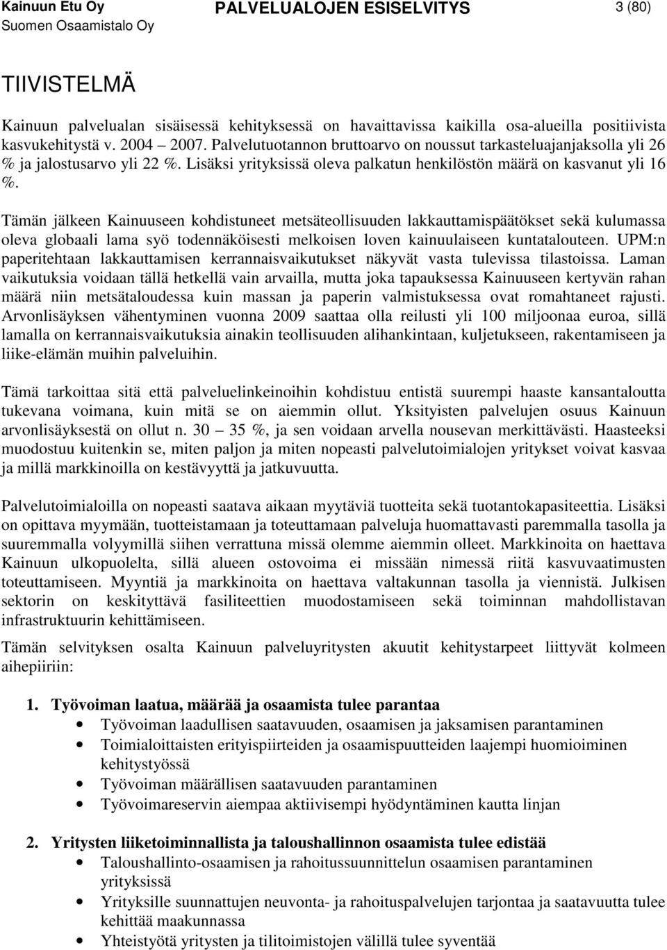 Tämän jälkeen Kainuuseen kohdistuneet metsäteollisuuden lakkauttamispäätökset sekä kulumassa oleva globaali lama syö todennäköisesti melkoisen loven kainuulaiseen kuntatalouteen.