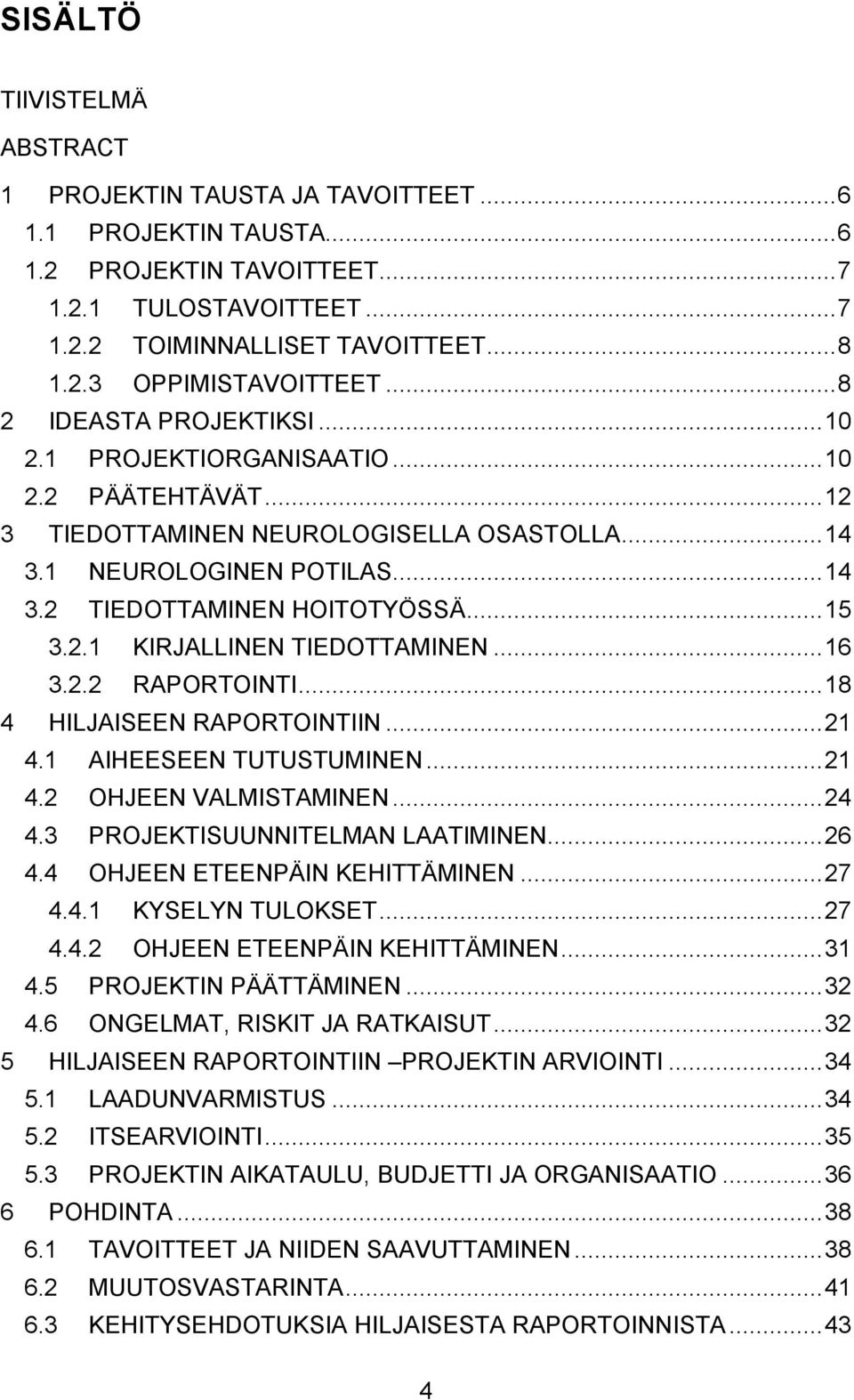 2.1 KIRJALLINEN TIEDOTTAMINEN... 16 3.2.2 RAPORTOINTI... 18 4 HILJAISEEN RAPORTOINTIIN... 21 4.1 AIHEESEEN TUTUSTUMINEN... 21 4.2 OHJEEN VALMISTAMINEN... 24 4.3 PROJEKTISUUNNITELMAN LAATIMINEN... 26 4.