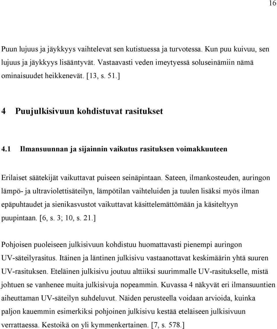 Sateen, ilmankosteuden, auringon lämpö- ja ultraviolettisäteilyn, lämpötilan vaihteluiden ja tuulen lisäksi myös ilman epäpuhtaudet ja sienikasvustot vaikuttavat käsittelemättömään ja käsiteltyyn