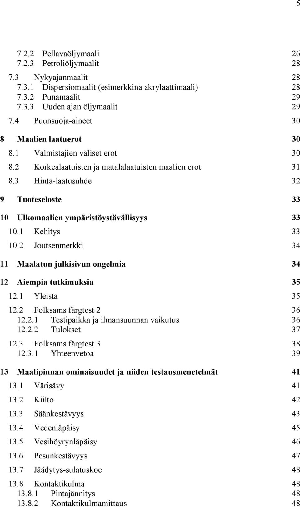 3 Hinta-laatusuhde 32 9 Tuoteseloste 33 10 Ulkomaalien ympäristöystävällisyys 33 10.1 Kehitys 33 10.2 Joutsenmerkki 34 11 Maalatun julkisivun ongelmia 34 12 Aiempia tutkimuksia 35 12.1 Yleistä 35 12.