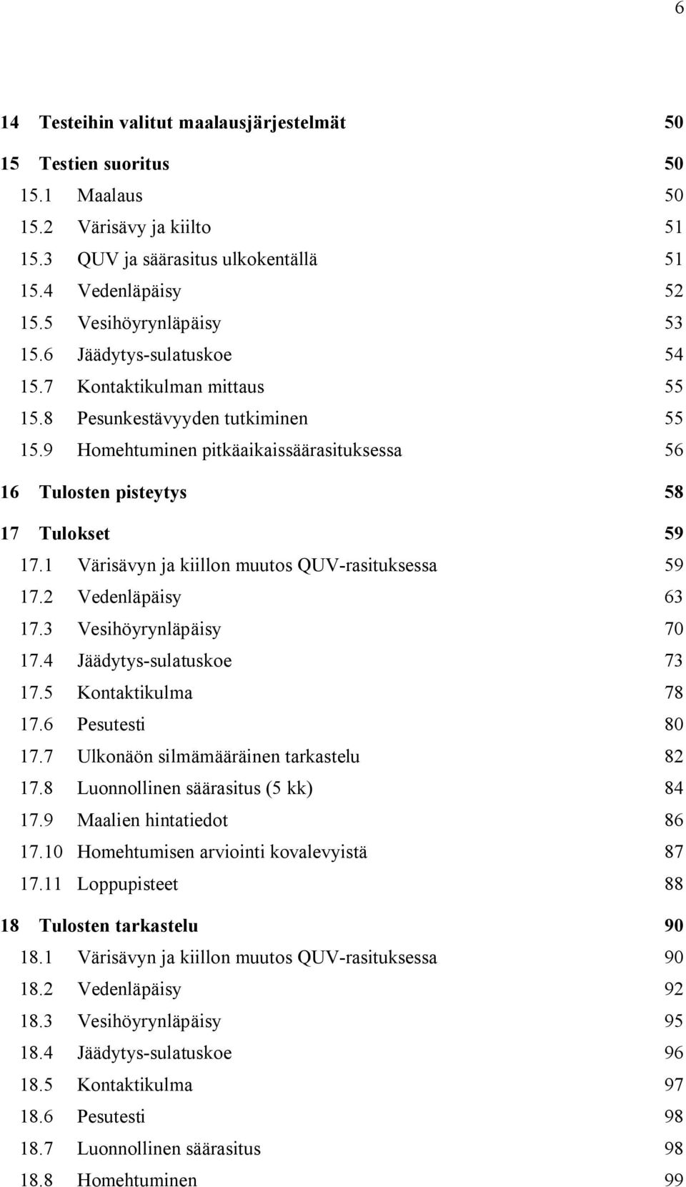 9 Homehtuminen pitkäaikaissäärasituksessa 56 16 Tulosten pisteytys 58 17 Tulokset 59 17.1 Värisävyn ja kiillon muutos QUV-rasituksessa 59 17.2 Vedenläpäisy 63 17.3 Vesihöyrynläpäisy 70 17.