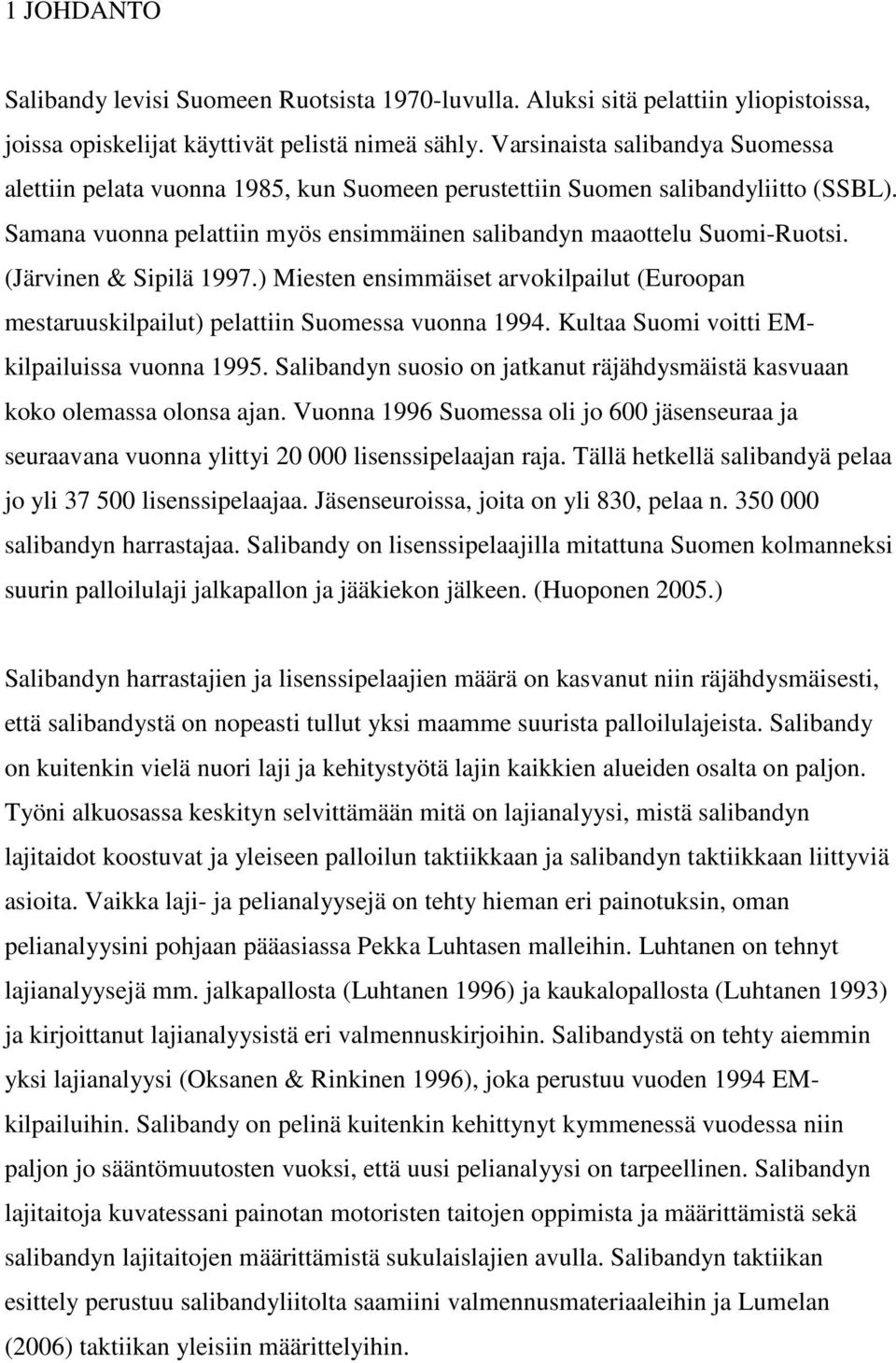 (Järvinen & Sipilä 1997.) Miesten ensimmäiset arvokilpailut (Euroopan mestaruuskilpailut) pelattiin Suomessa vuonna 1994. Kultaa Suomi voitti EMkilpailuissa vuonna 1995.