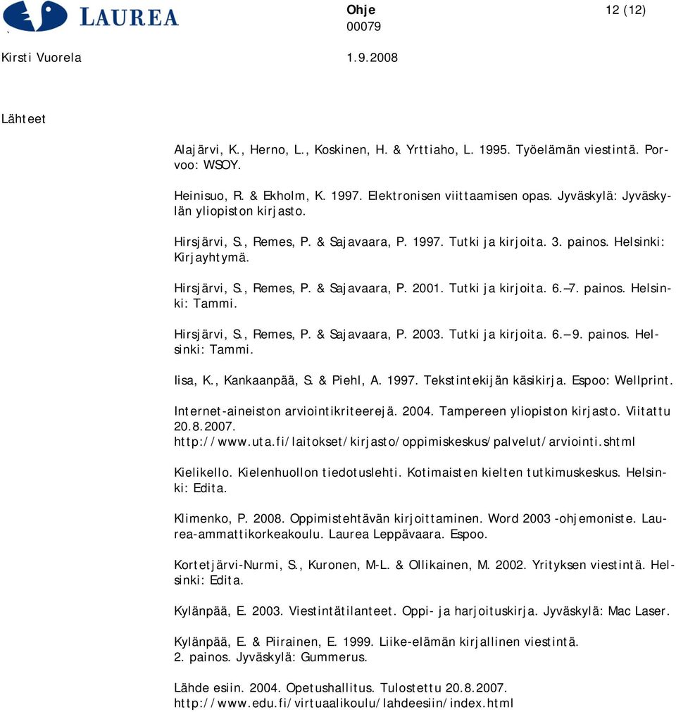Tutki ja kirjoita. 6. 7. painos. Helsinki: Tammi. Hirsjärvi, S., Remes, P. & Sajavaara, P. 2003. Tutki ja kirjoita. 6. 9. painos. Helsinki: Tammi. Iisa, K., Kankaanpää, S. & Piehl, A. 1997.