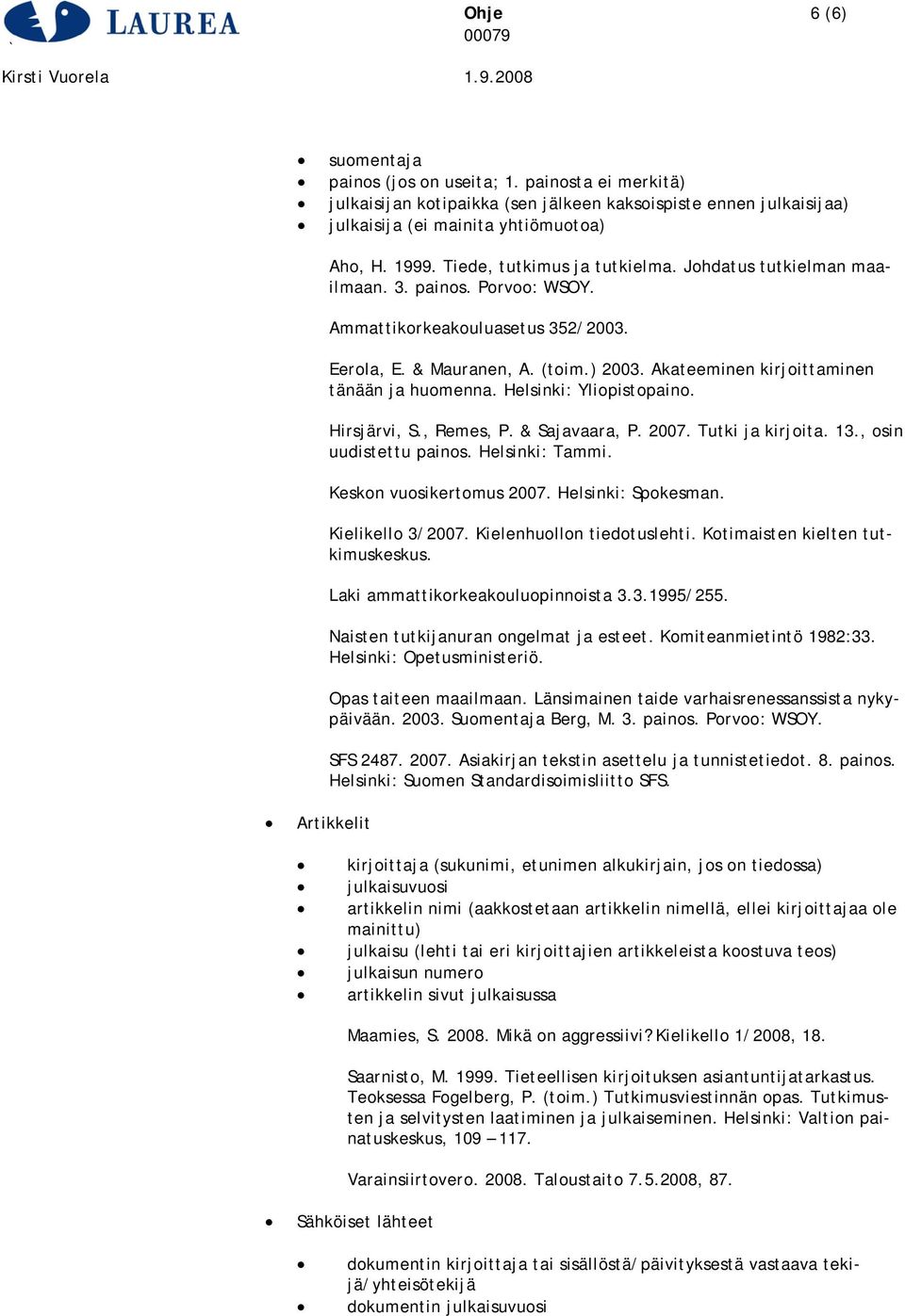 Akateeminen kirjoittaminen tänään ja huomenna. Helsinki: Yliopistopaino. Hirsjärvi, S., Remes, P. & Sajavaara, P. 2007. Tutki ja kirjoita. 13., osin uudistettu painos. Helsinki: Tammi.