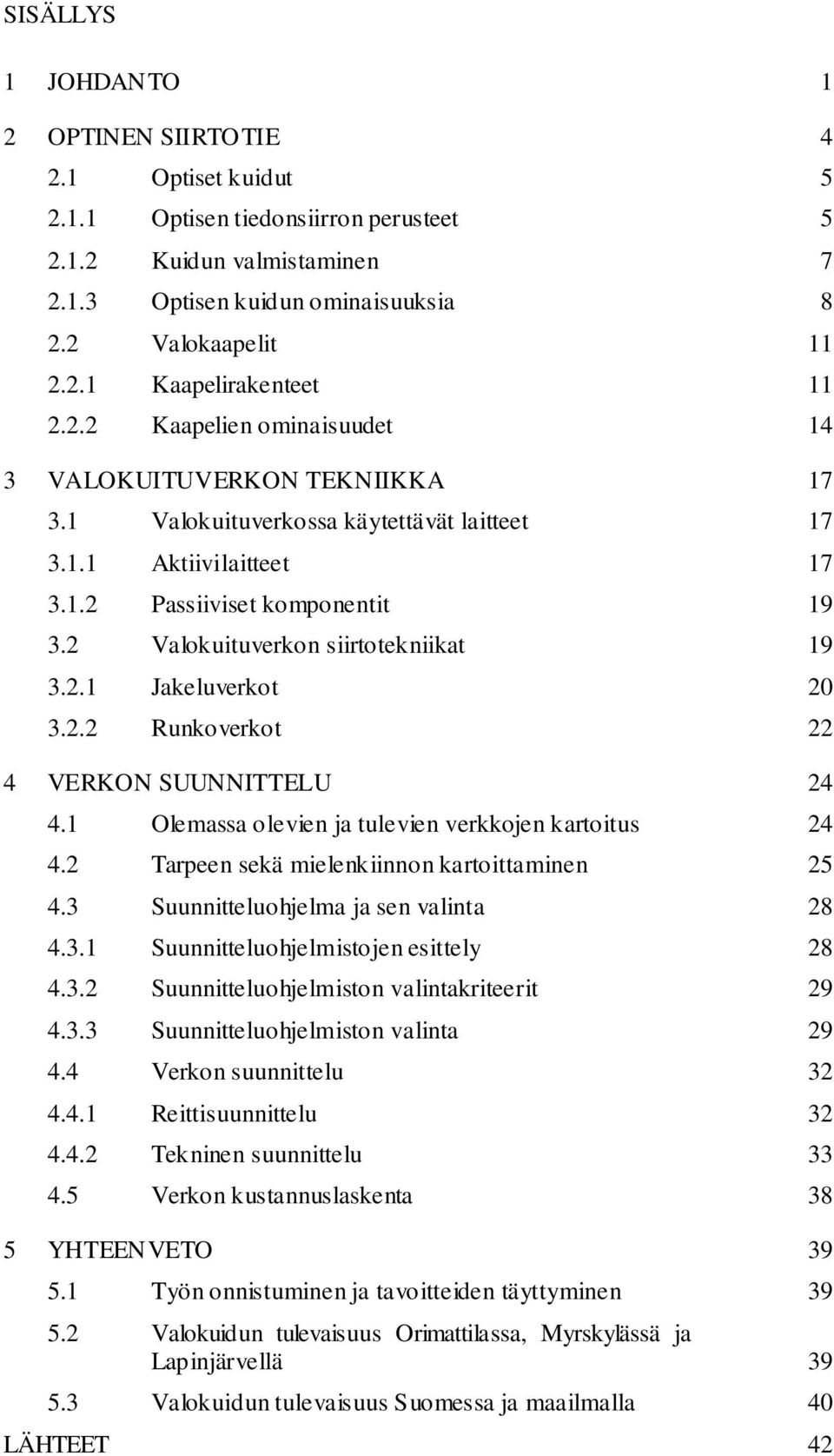 2 Valokuituverkon siirtotekniikat 19 3.2.1 Jakeluverkot 20 3.2.2 Runkoverkot 22 4 VERKON SUUNNITTELU 24 4.1 Olemassa olevien ja tulevien verkkojen kartoitus 24 4.