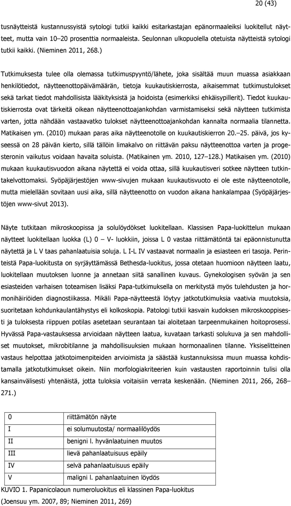 ) Tutkimuksesta tulee olla olemassa tutkimuspyyntö/lähete, joka sisältää muun muassa asiakkaan henkilötiedot, näytteenottopäivämäärän, tietoja kuukautiskierrosta, aikaisemmat tutkimustulokset sekä