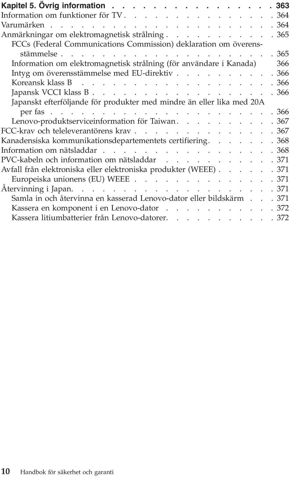 ....................36 Information om elektromagnetisk strålning (för användare i Kanada) 366 Intyg om överensstämmelse med EU-direktiv..........366 Koreansk klass B...................366 Japansk VCCI klass B.