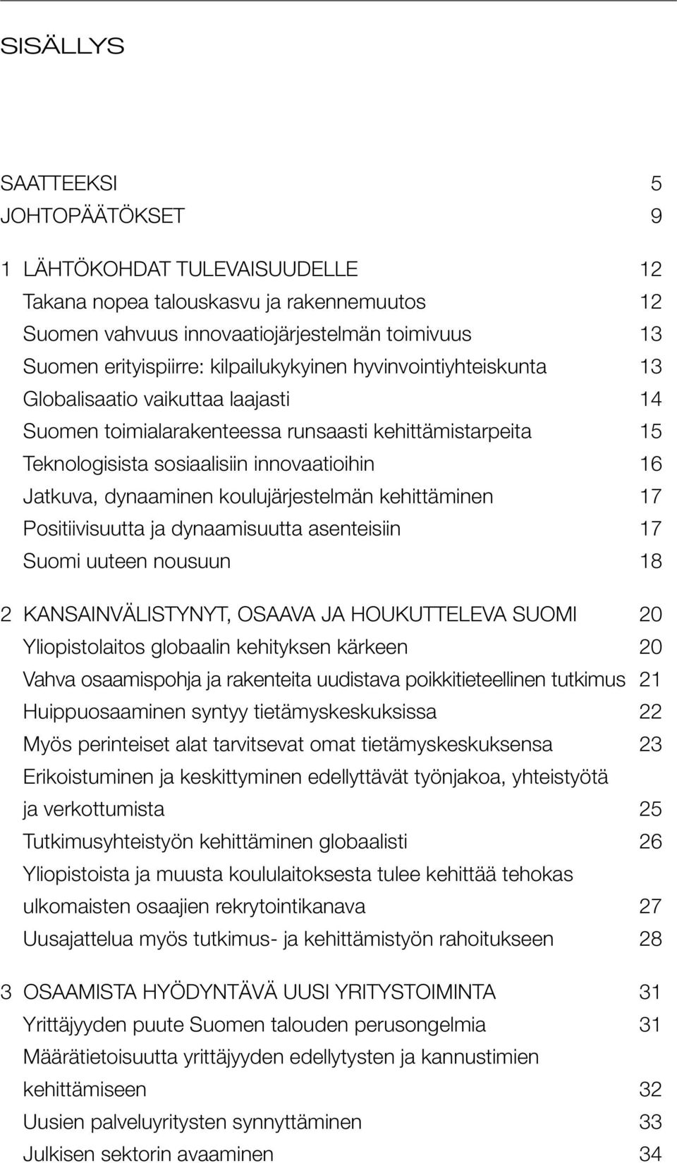 dynaaminen koulujärjestelmän kehittäminen 17 Positiivisuutta ja dynaamisuutta asenteisiin 17 Suomi uuteen nousuun 18 2 KANSAINVÄLISTYNYT, OSAAVA JA HOUKUTTELEVA SUOMI 20 Yliopistolaitos globaalin