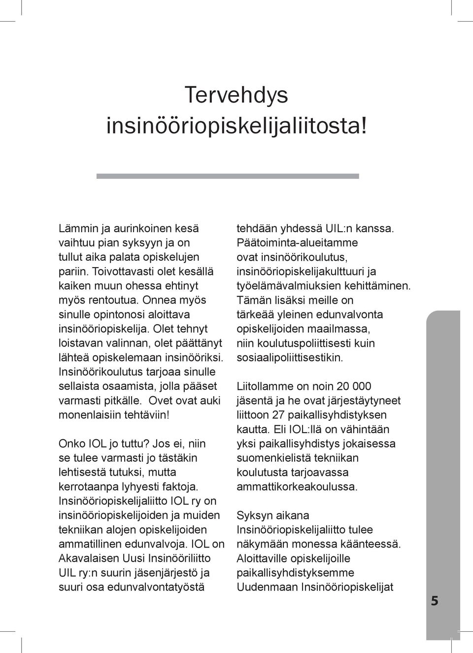 Olet tehnyt loistavan valinnan, olet päättänyt lähteä opiskelemaan insinööriksi. Insinöörikoulutus tarjoaa sinulle sellaista osaamista, jolla pääset varmasti pitkälle.