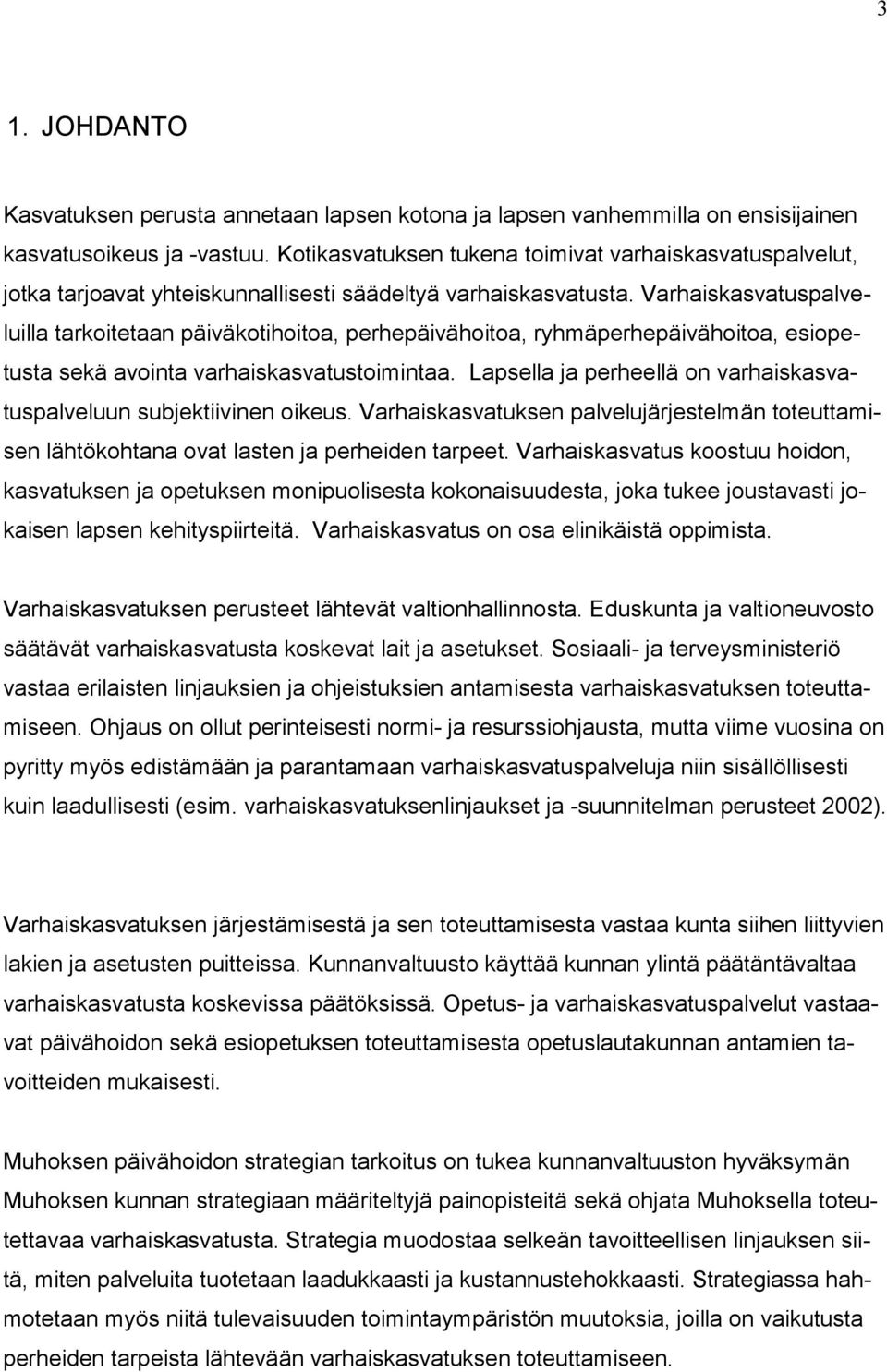 Varhaiskasvatuspalveluilla tarkoitetaan päiväkotihoitoa, perhepäivähoitoa, ryhmäperhepäivähoitoa, esiopetusta sekä avointa varhaiskasvatustoimintaa.