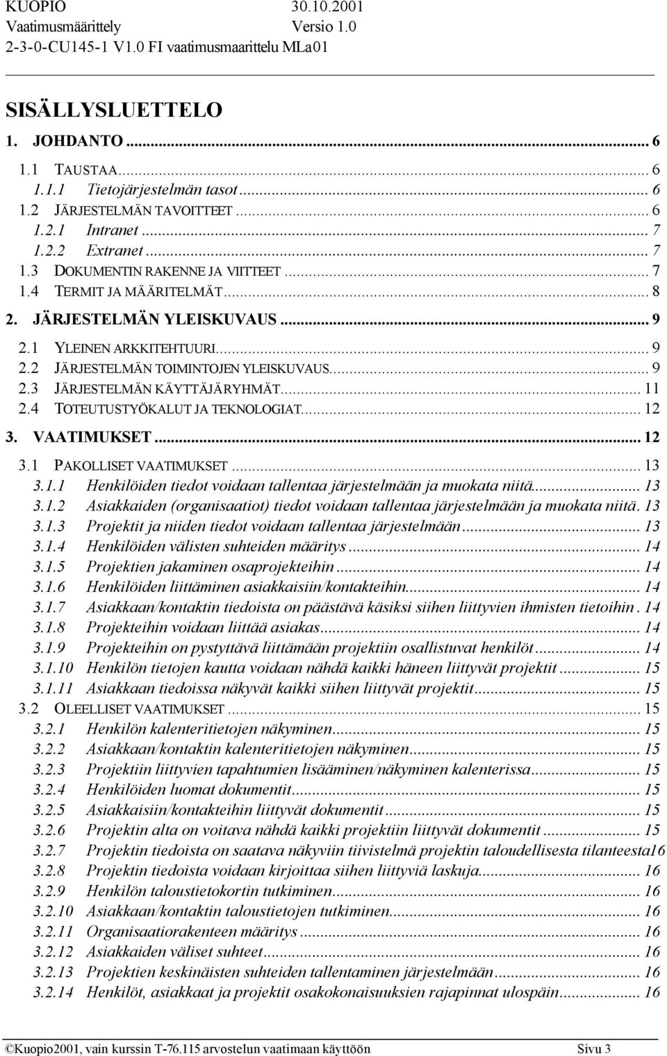 VAATIMUKSET... 12 3.1 PAKOLLISET VAATIMUKSET... 13 3.1.1 Henkilöiden tiedot voidaan tallentaa järjestelmään ja muokata niitä... 13 3.1.2 Asiakkaiden (organisaatiot) tiedot voidaan tallentaa järjestelmään ja muokata niitä.