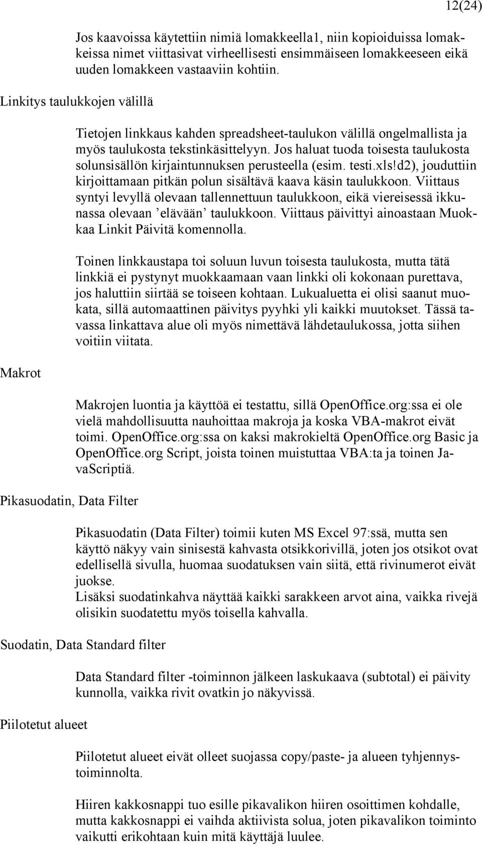 Jos haluat tuoda toisesta taulukosta solunsisällön kirjaintunnuksen perusteella (esim. testi.xls!d2), jouduttiin kirjoittamaan pitkän polun sisältävä kaava käsin taulukkoon.