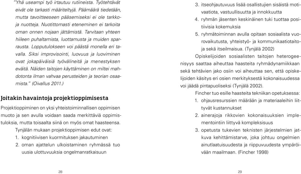 Siksi improvisointi, luovuus ja luoviminen ovat jokapäiväisiä työvälineitä ja menestyksen eväitä. Näiden taitojen käyttäminen on miltei mahdotonta ilman vahvaa perusteiden ja teorian osaamista.