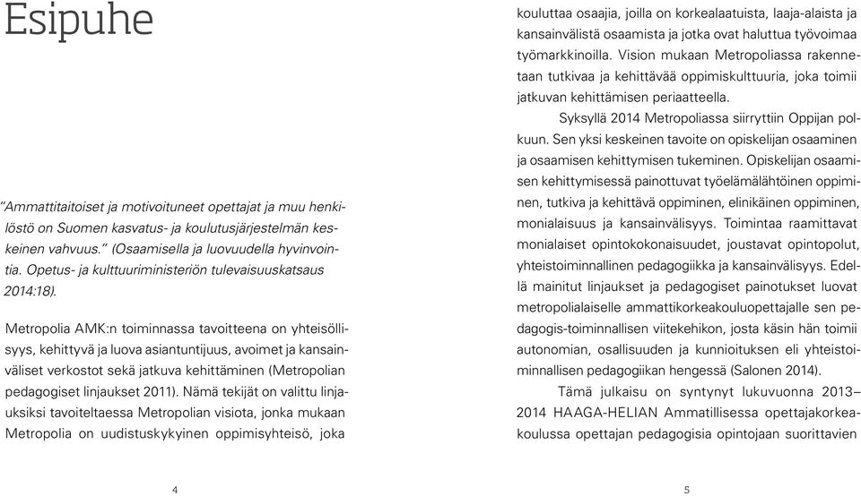 Metropolia AMK:n toiminnassa tavoitteena on yhteisöllisyys, kehittyvä ja luova asiantuntijuus, avoimet ja kansainväliset verkostot sekä jatkuva kehittäminen (Metropolian pedagogiset linjaukset 2011).