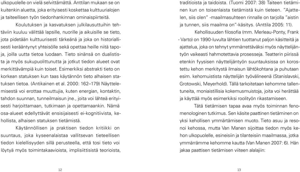 yhteisölle sekä opettaa heille niitä tapoja, joilla uutta tietoa luodaan. Tieto sinänsä on dualistista ja myös sukupuolittunutta ja jotkut tiedon alueet ovat merkittävämpiä kuin toiset.