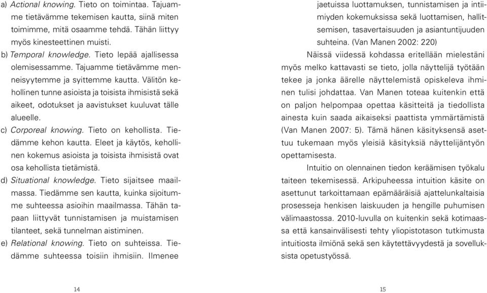 Välitön kehollinen tunne asioista ja toisista ihmisistä sekä aikeet, odotukset ja aavistukset kuuluvat tälle alueelle. c) Corporeal knowing. Tieto on kehollista. Tiedämme kehon kautta.