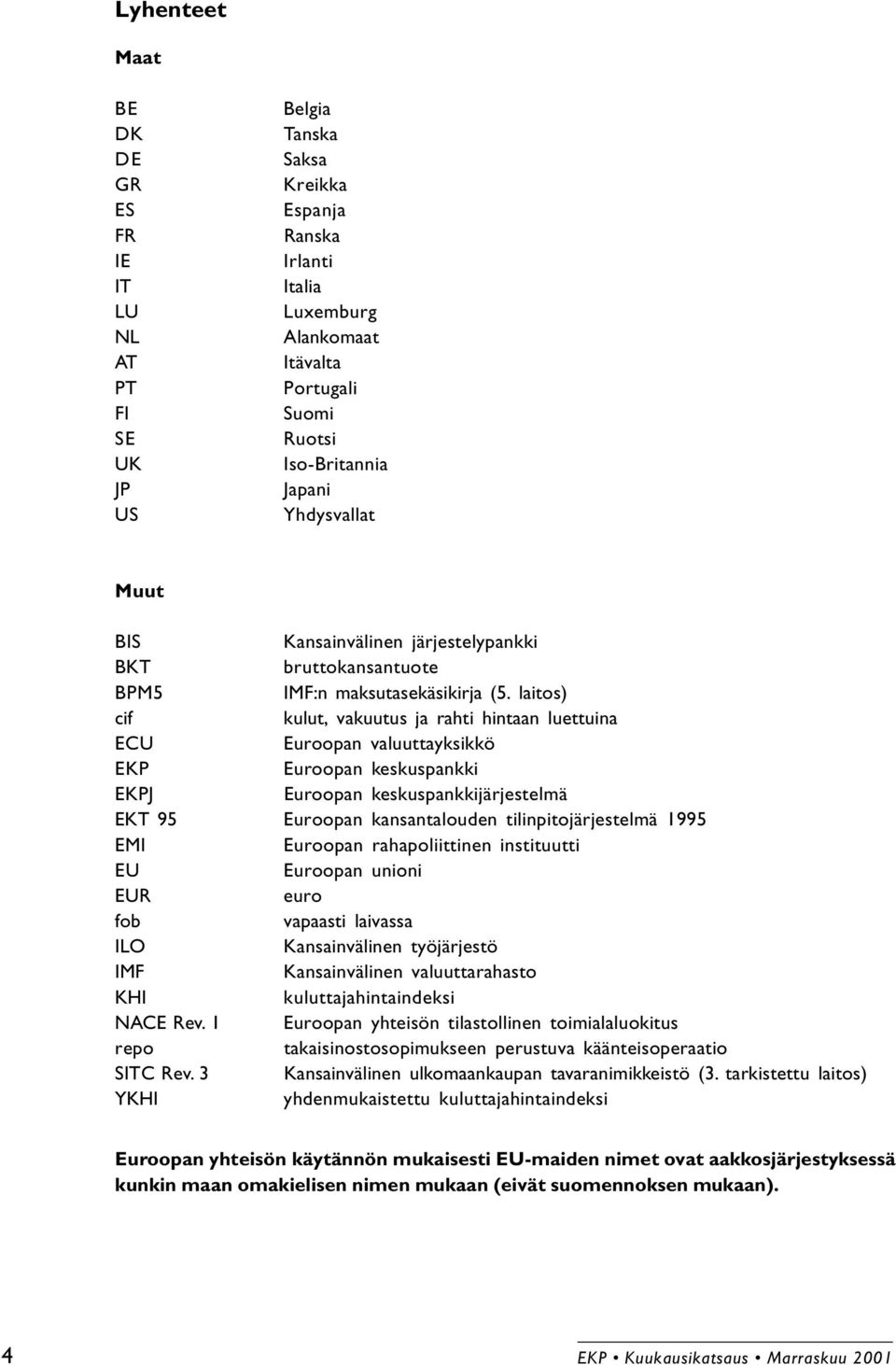 laitos) cif kulut, vakuutus ja rahti hintaan luettuina ECU Euroopan valuuttayksikkö EKP Euroopan keskuspankki EKPJ Euroopan keskuspankkijärjestelmä EKT 95 Euroopan kansantalouden tilinpitojärjestelmä