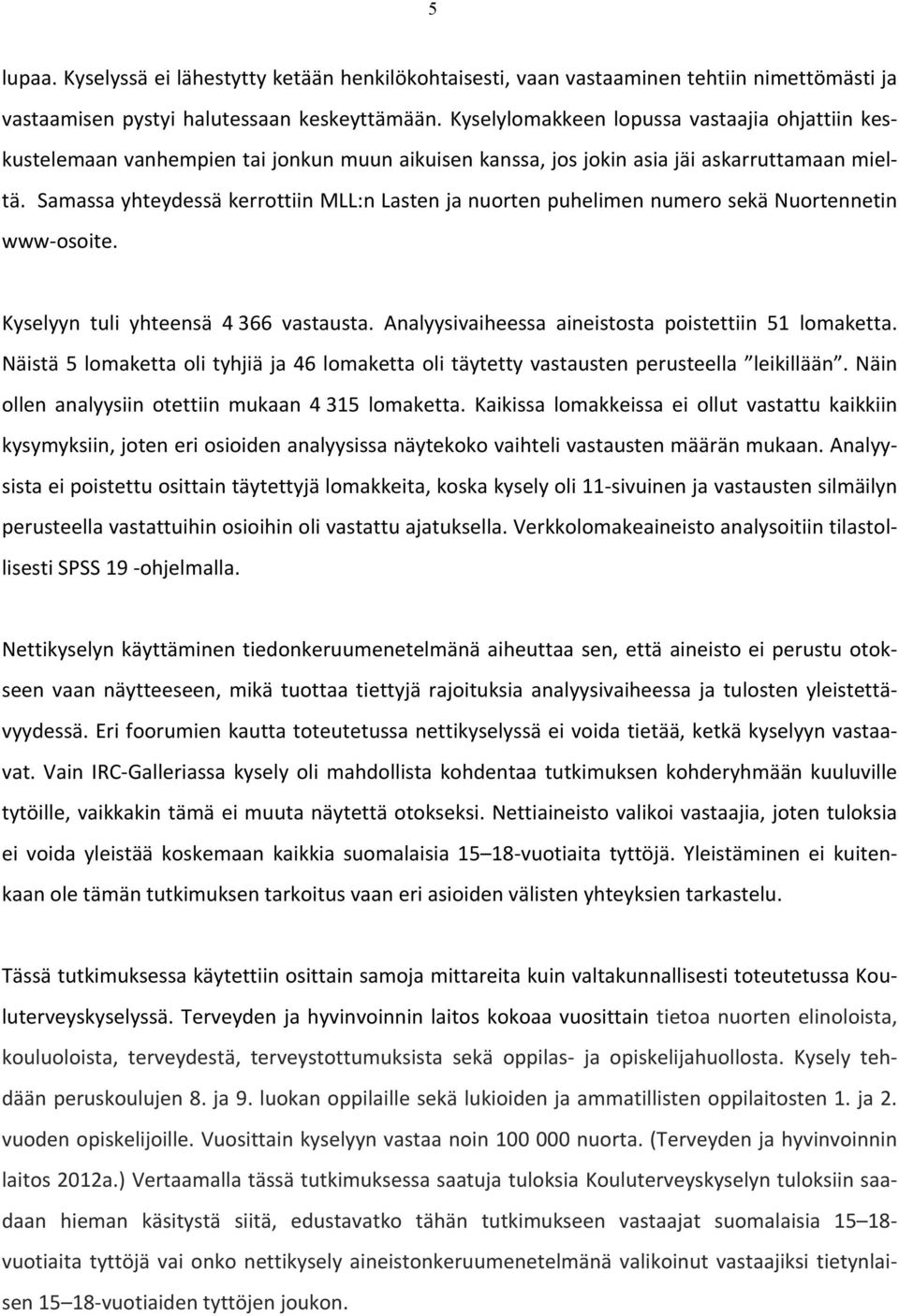 Samassa yhteydessä kerrottiin MLL:n Lasten ja nuorten puhelimen numero sekä Nuortennetin www- osoite. Kyselyyn tuli yhteensä 4 366 vastausta. Analyysivaiheessa aineistosta poistettiin 51 lomaketta.