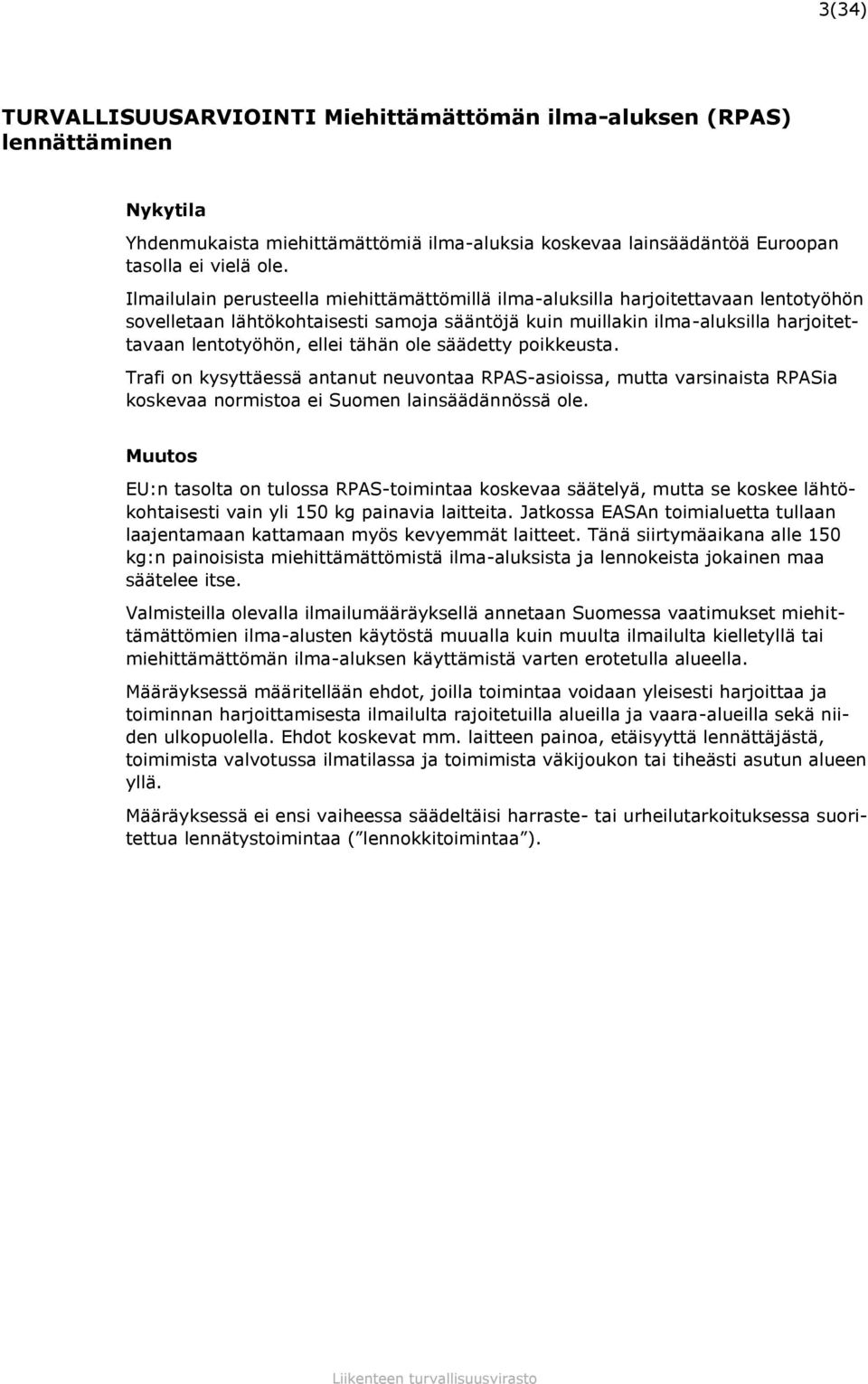 tähän ole säädetty poikkeusta. Trafi on kysyttäessä antanut neuvontaa RPAS-asioissa, mutta varsinaista RPASia koskevaa normistoa ei Suomen lainsäädännössä ole.