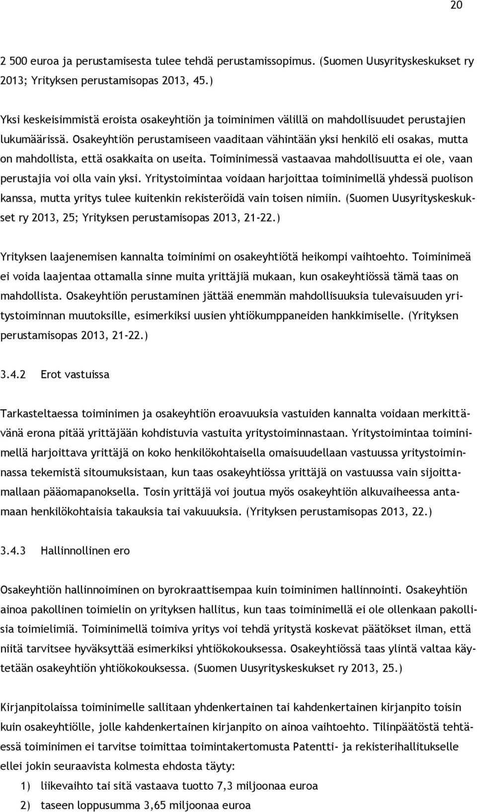 Osakeyhtiön perustamiseen vaaditaan vähintään yksi henkilö eli osakas, mutta on mahdollista, että osakkaita on useita. Toiminimessä vastaavaa mahdollisuutta ei ole, vaan perustajia voi olla vain yksi.