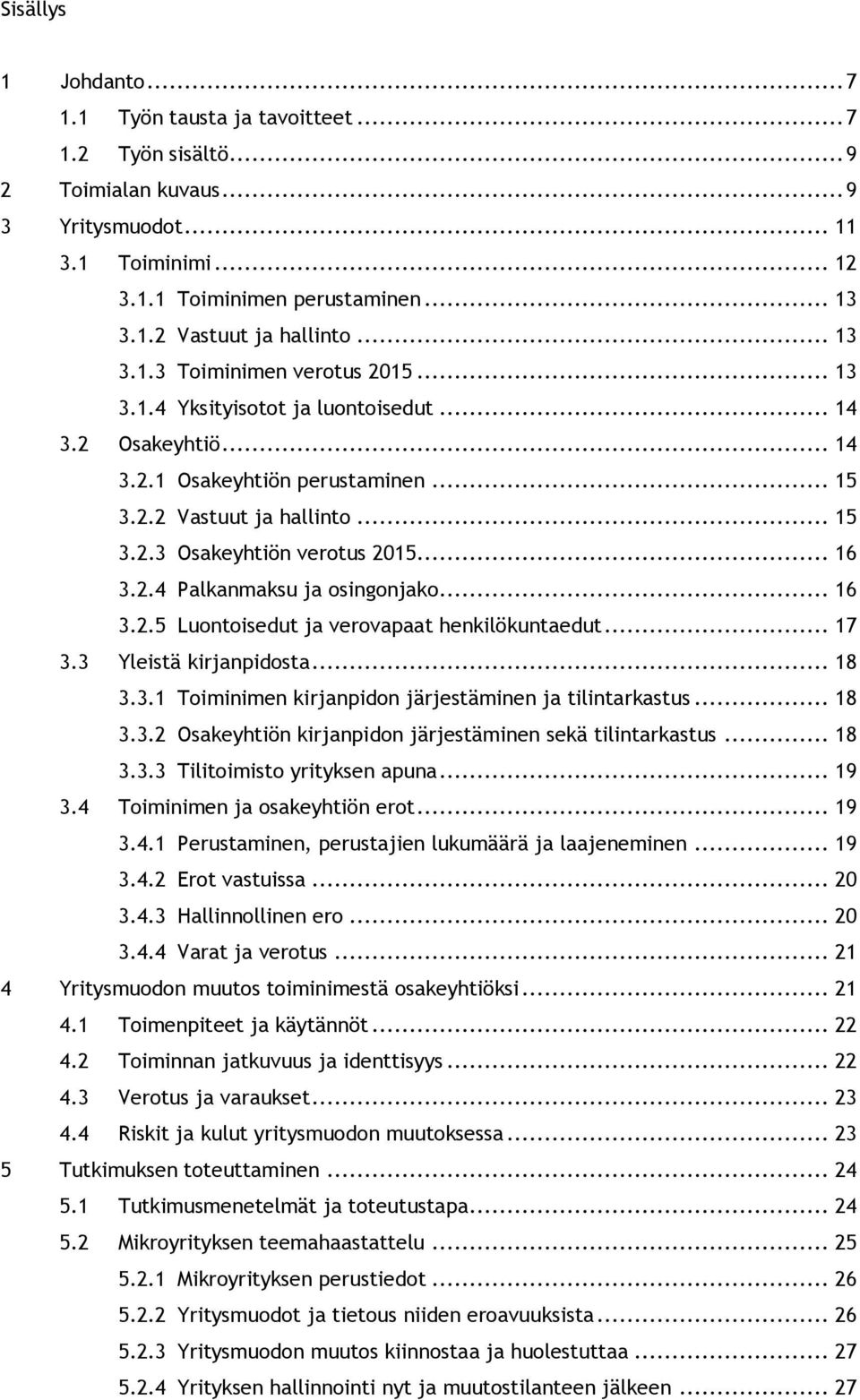 .. 16 3.2.4 Palkanmaksu ja osingonjako... 16 3.2.5 Luontoisedut ja verovapaat henkilökuntaedut... 17 3.3 Yleistä kirjanpidosta... 18 3.3.1 Toiminimen kirjanpidon järjestäminen ja tilintarkastus... 18 3.3.2 Osakeyhtiön kirjanpidon järjestäminen sekä tilintarkastus.