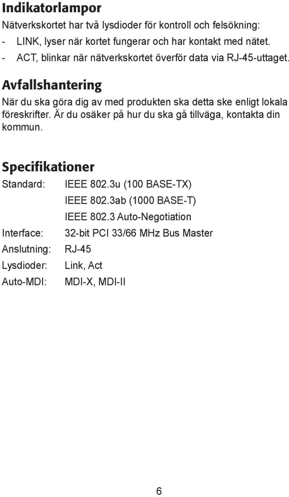 Avfallshantering När du ska göra dig av med produkten ska detta ske enligt lokala fö reskrifter.
