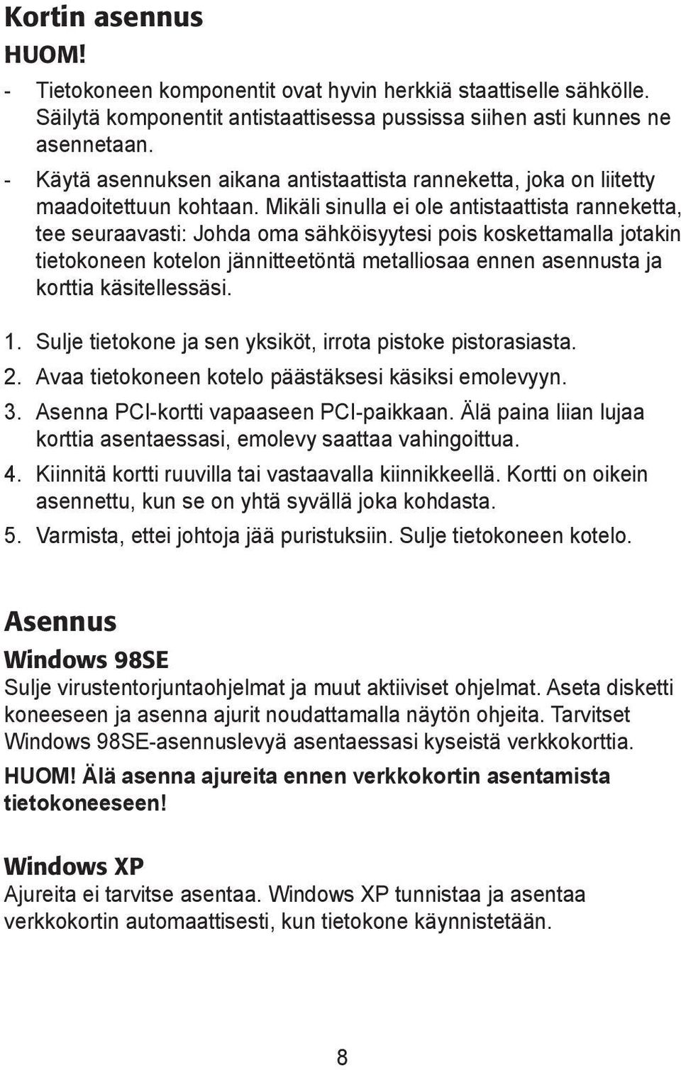 Mikäli sinulla ei ole antistaattista ranneketta, tee seuraavasti: Johda oma sähköisyytesi pois koskettamalla jotakin tietokoneen kotelon jännitteetöntä metalliosaa ennen asennusta ja korttia