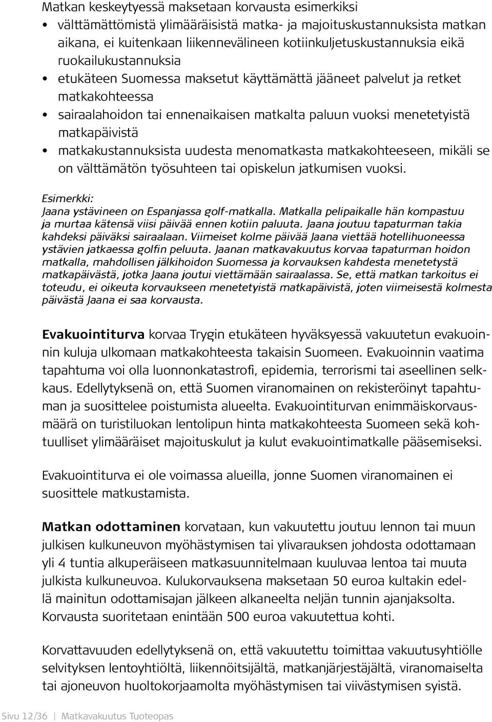 matkakustannuksista uudesta menomatkasta matkakohteeseen, mikäli se on välttämätön työsuhteen tai opiskelun jatkumisen vuoksi. Esimerkki: Jaana ystävineen on Espanjassa golf-matkalla.
