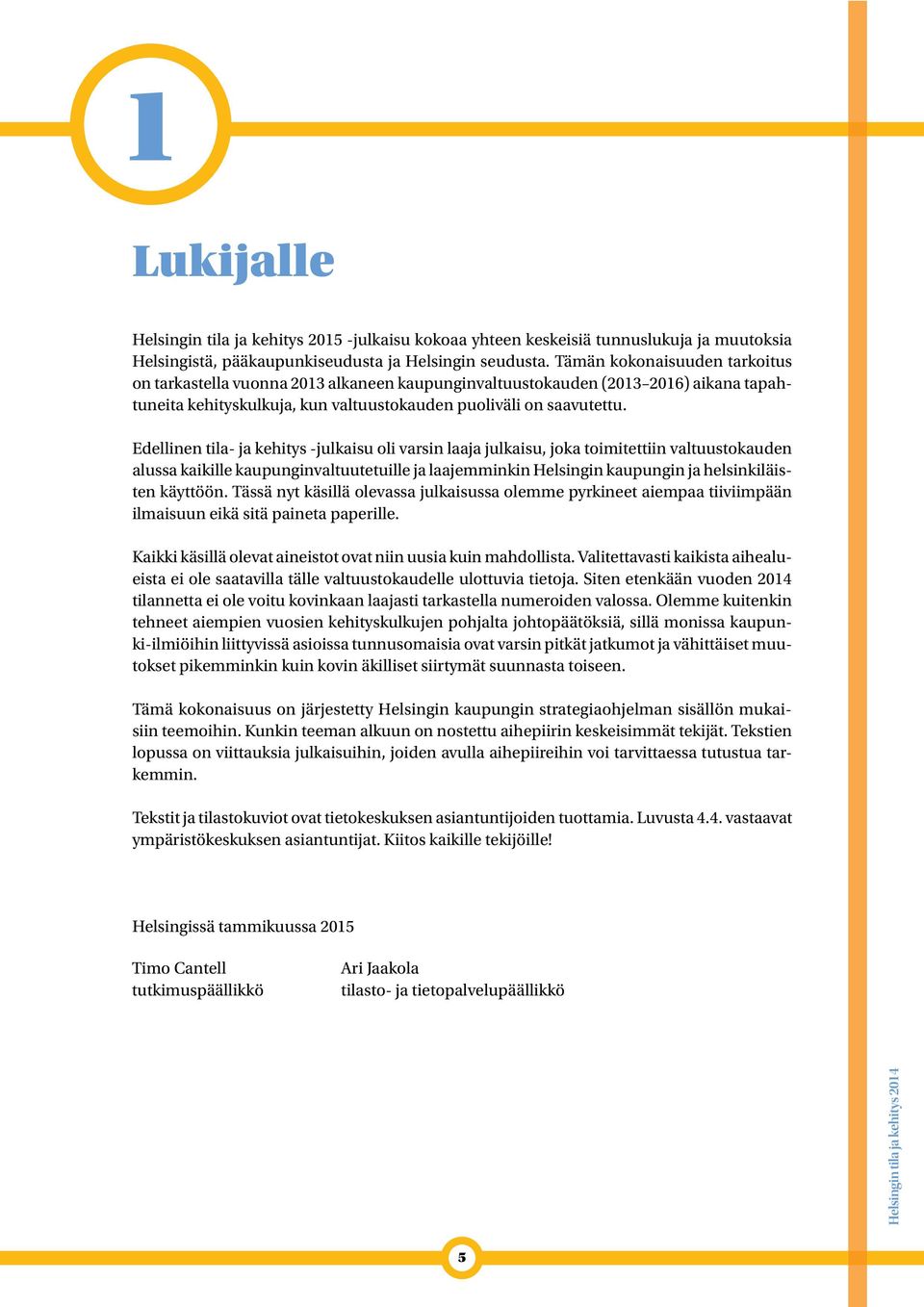 Edellinen tila- ja kehitys -julkaisu oli varsin laaja julkaisu, joka toimitettiin valtuustokauden alussa kaikille kaupunginvaltuutetuille ja laajemminkin Helsingin kaupungin ja helsinkiläisten