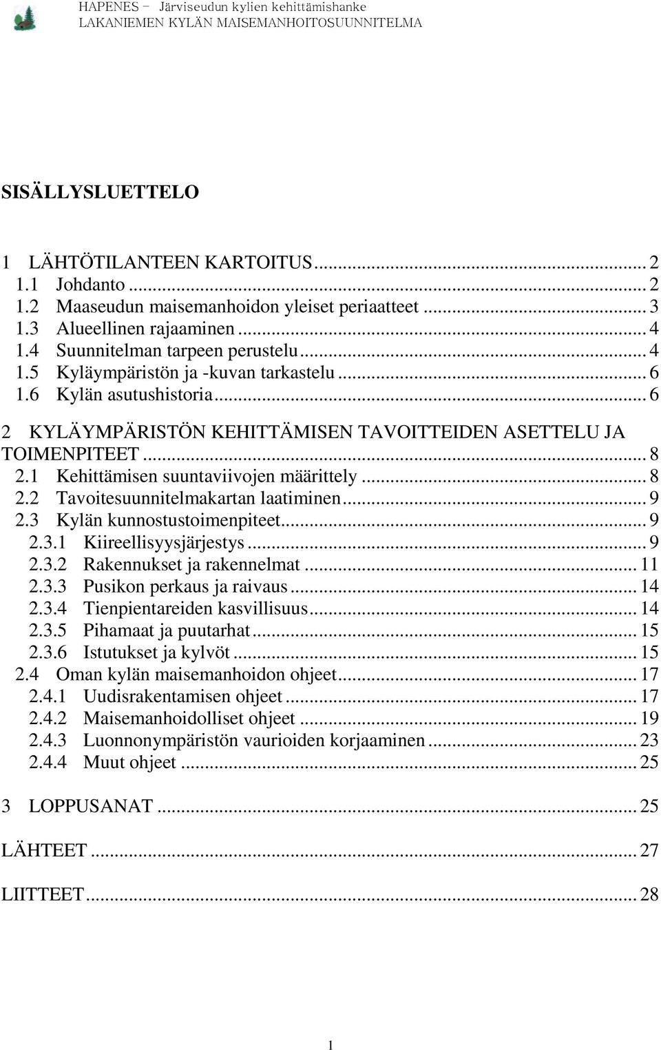 .. 9 2.3 Kylän kunnostustoimenpiteet... 9 2.3.1 Kiireellisyysjärjestys... 9 2.3.2 Rakennukset ja rakennelmat... 11 2.3.3 Pusikon perkaus ja raivaus... 14 2.3.4 Tienpientareiden kasvillisuus... 14 2.3.5 Pihamaat ja puutarhat.