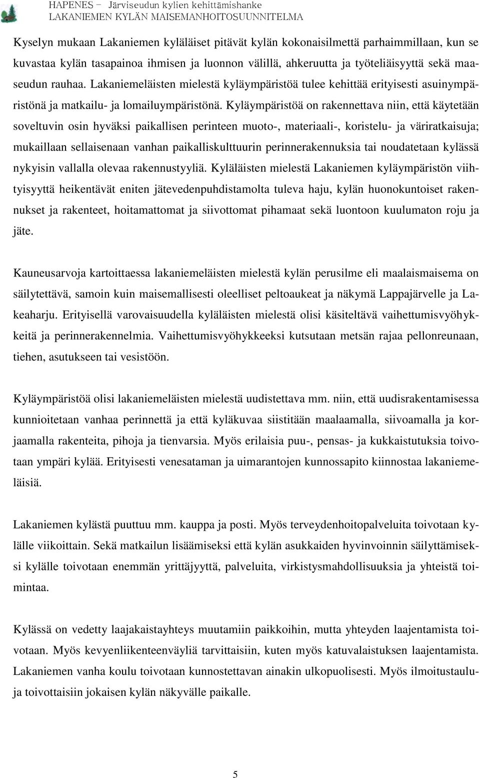 Kyläympäristöä on rakennettava niin, että käytetään soveltuvin osin hyväksi paikallisen perinteen muoto-, materiaali-, koristelu- ja väriratkaisuja; mukaillaan sellaisenaan vanhan paikalliskulttuurin