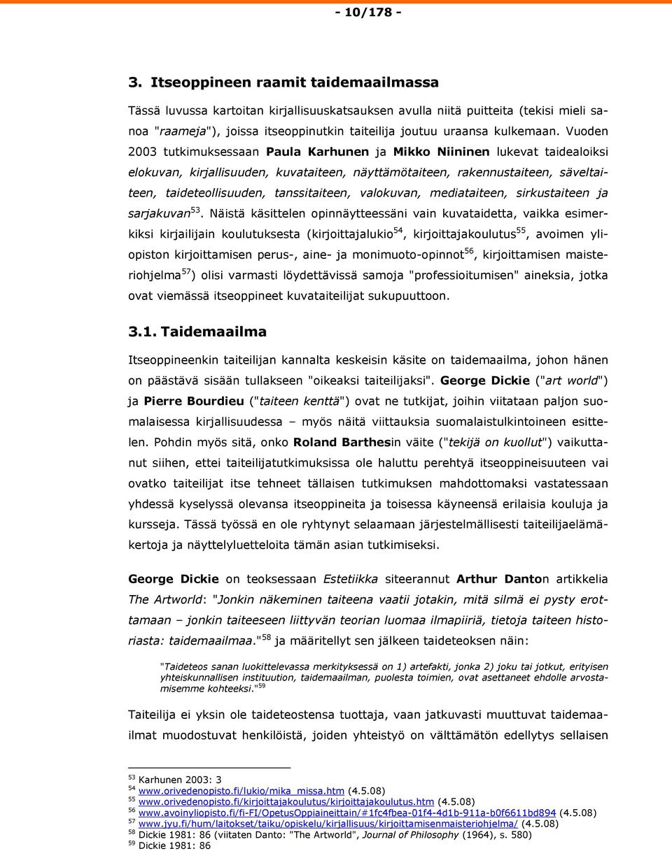 Vuoden 2003 tutkimuksessaan Paula Karhunen ja Mikko Niininen lukevat taidealoiksi elokuvan, kirjallisuuden, kuvataiteen, näyttämötaiteen, rakennustaiteen, säveltaiteen, taideteollisuuden,